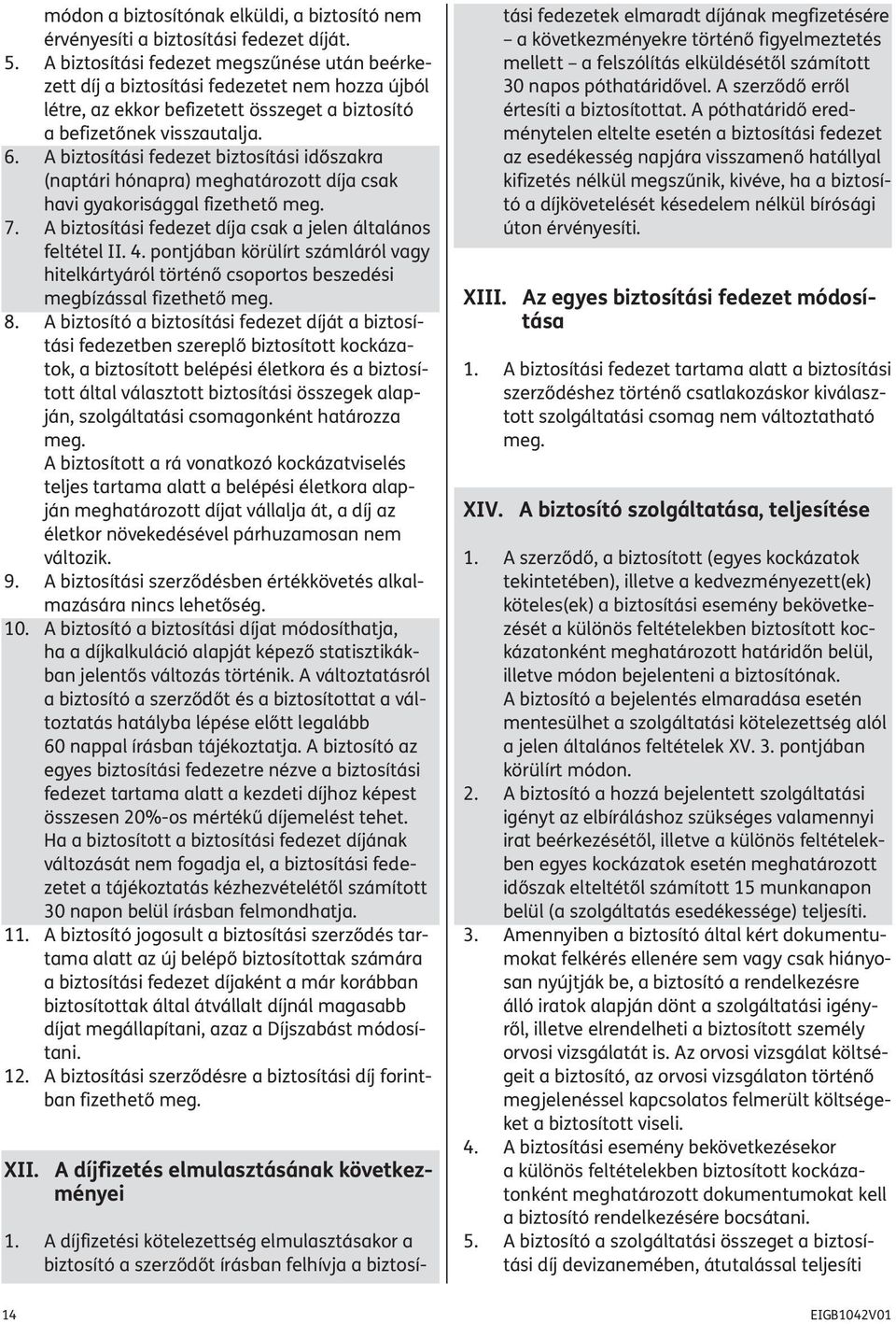 A biztosítási fedezet biztosítási időszakra (naptári hónapra) meghatározott díja csak havi gyakorisággal fizethető meg. 7. A biztosítási fedezet díja csak a jelen általános feltétel II. 4.