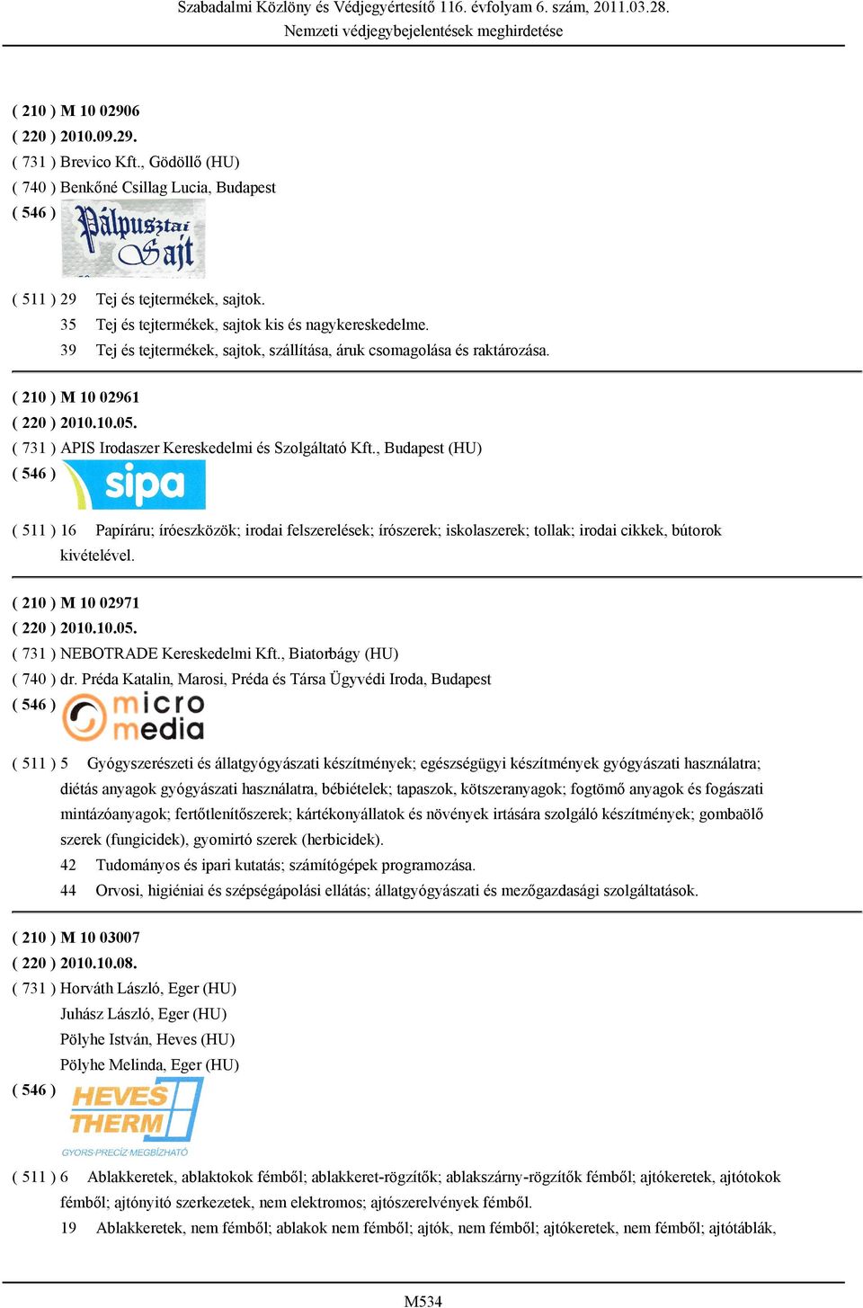 ( 731 ) APIS Irodaszer Kereskedelmi és Szolgáltató Kft., Budapest (HU) ( 511 ) 16 Papíráru; íróeszközök; irodai felszerelések; írószerek; iskolaszerek; tollak; irodai cikkek, bútorok kivételével.