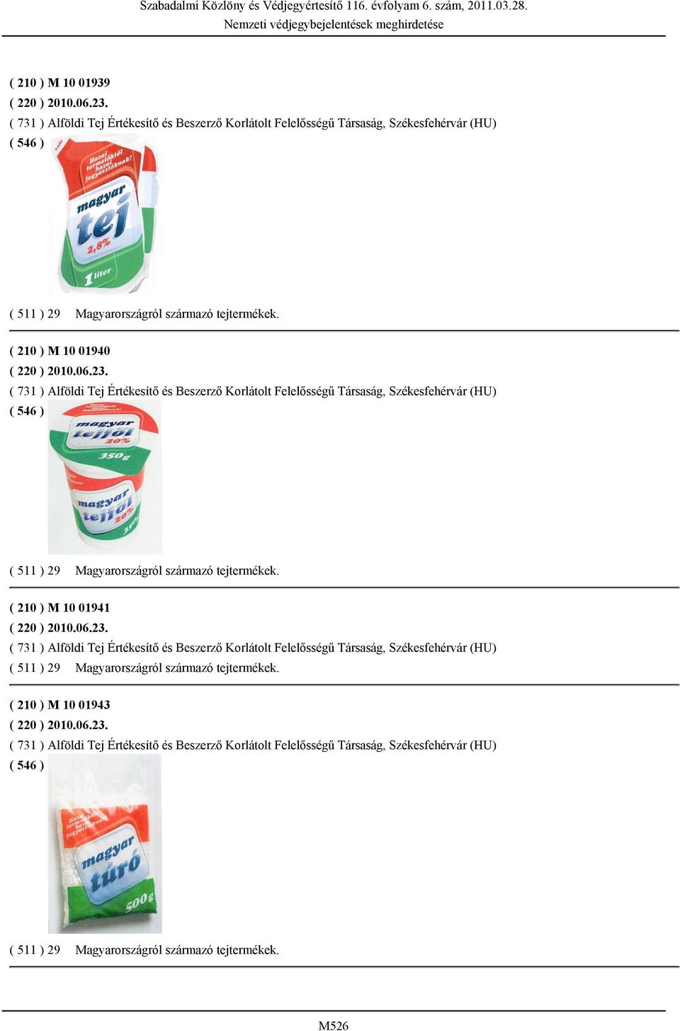 ( 210 ) M 10 01941 ( 220 ) 2010.06.23. ( 731 ) Alföldi Tej Értékesítő és Beszerző Korlátolt Felelősségű Társaság, Székesfehérvár (HU) ( 511 ) 29 Magyarországról származó tejtermékek.