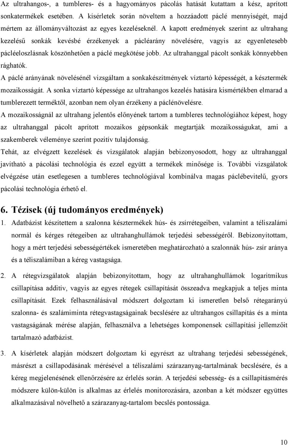 A kapott eredmények szerint az ultrahang kezelésű sonkák kevésbé érzékenyek a pácléarány növelésére, vagyis az egyenletesebb pácléeloszlásnak köszönhetően a páclé megkötése jobb.