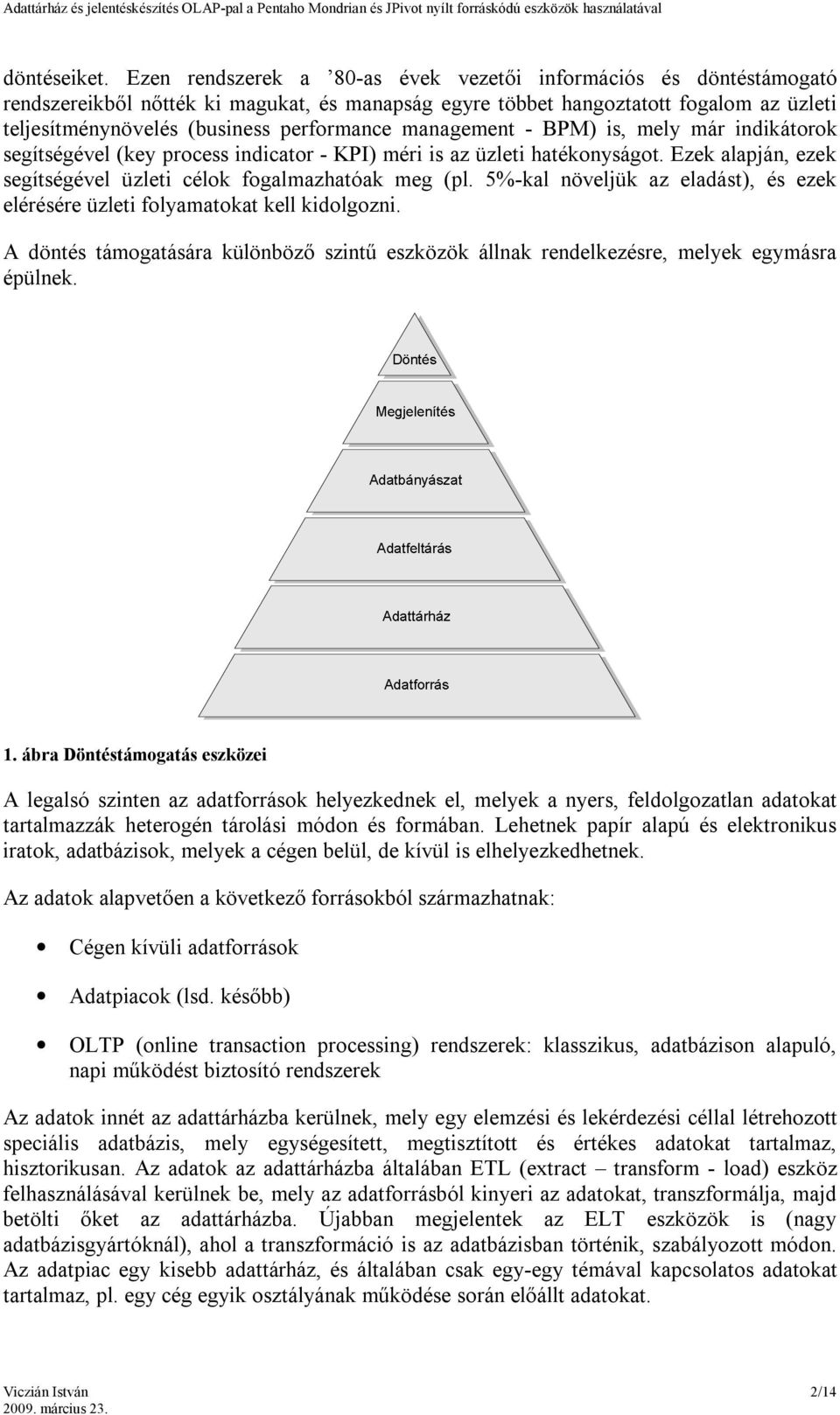 management - BPM) is, mely már indikátorok segítségével (key process indicator - KPI) méri is az üzleti hatékonyságot. Ezek alapján, ezek segítségével üzleti célok fogalmazhatóak meg (pl.