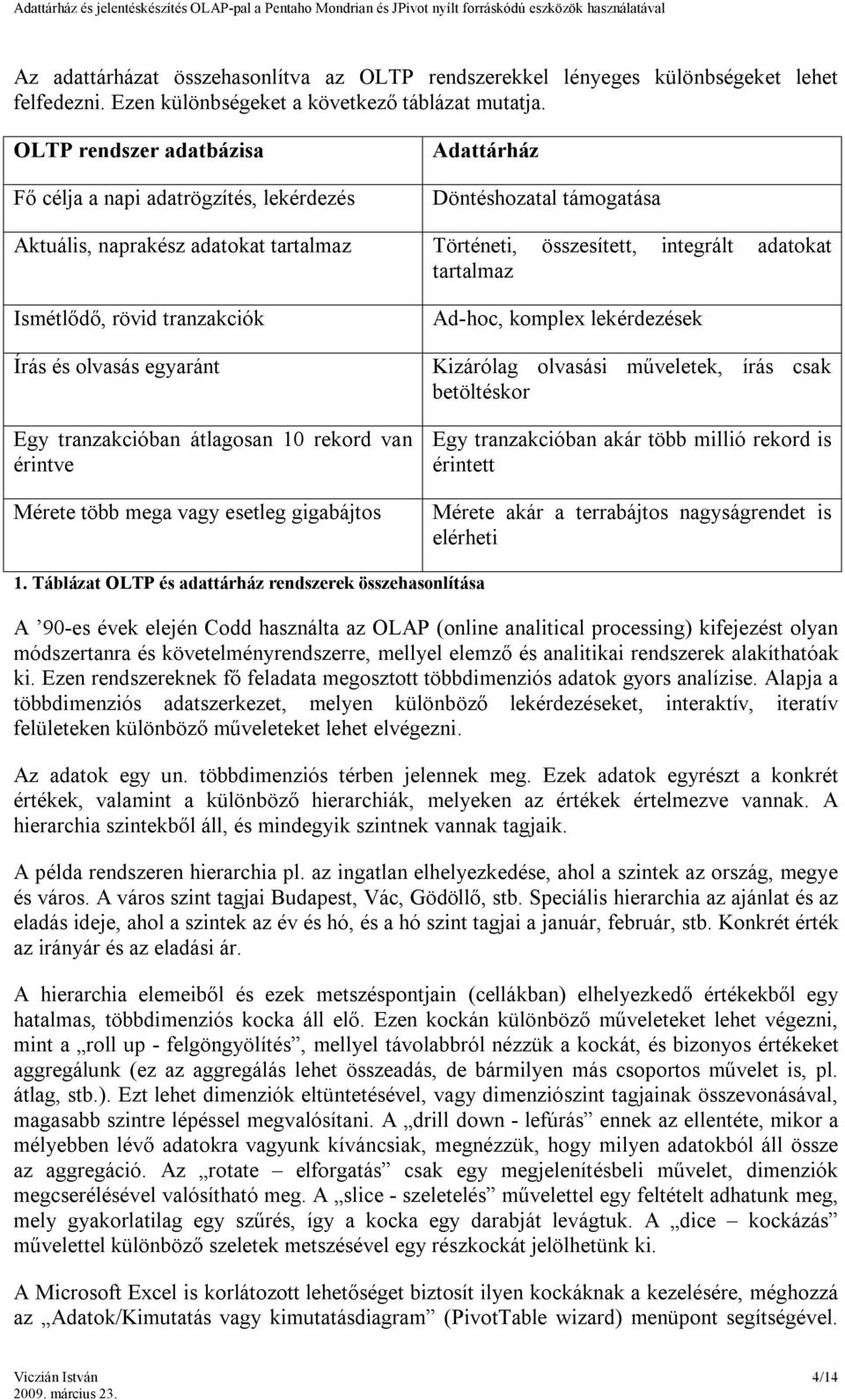 Ismétlődő, rövid tranzakciók Írás és olvasás egyaránt Egy tranzakcióban átlagosan 10 rekord van érintve Mérete több mega vagy esetleg gigabájtos Ad-hoc, komplex lekérdezések Kizárólag olvasási