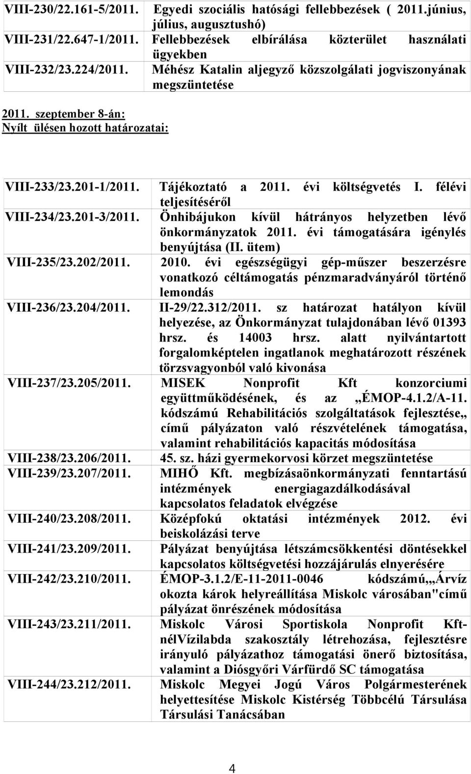 félévi teljesítéséről VIII-234/23.201-3/2011. Önhibájukon kívül hátrányos helyzetben lévő önkormányzatok 2011. évi támogatására igénylés benyújtása (II. ütem) VIII-235/23.202/2011. 2010.