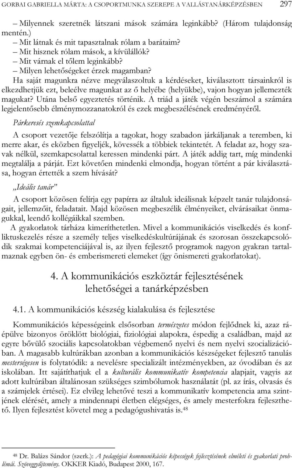 Ha saját magunkra nézve megválaszoltuk a kérdéseket, kiválasztott társainkról is elkezdhetjük ezt, beleélve magunkat az ő helyébe (helyükbe), vajon hogyan jellemezték magukat?