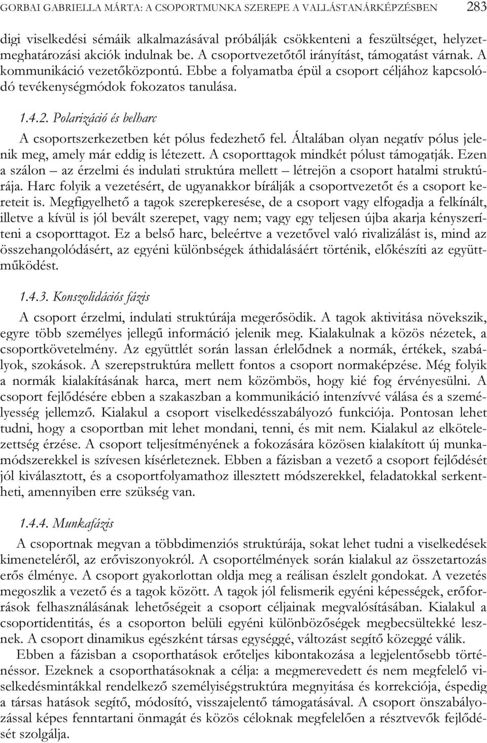 Polarizáció és belharc A csoportszerkezetben két pólus fedezhető fel. Általában olyan negatív pólus jelenik meg, amely már eddig is létezett. A csoporttagok mindkét pólust támogatják.