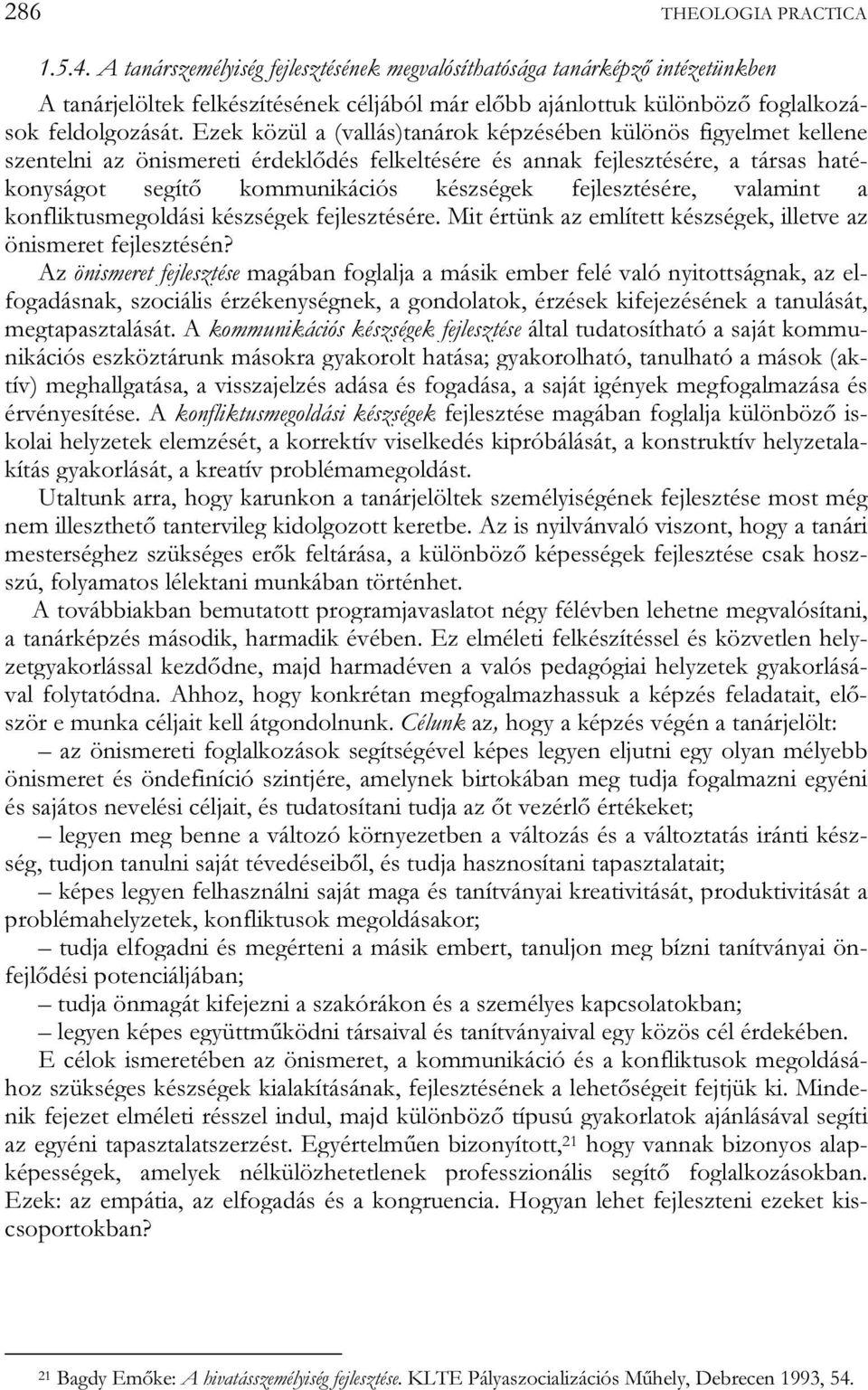 Ezek közül a (vallás)tanárok képzésében különös figyelmet kellene szentelni az önismereti érdeklődés felkeltésére és annak fejlesztésére, a társas hatékonyságot segítő kommunikációs készségek