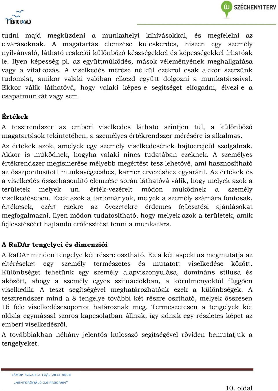 az együttműködés, mások véleményének meghallgatása vagy a vitatkozás. A viselkedés mérése nélkül ezekről csak akkor szerzünk tudomást, amikor valaki valóban elkezd együtt dolgozni a munkatársaival.