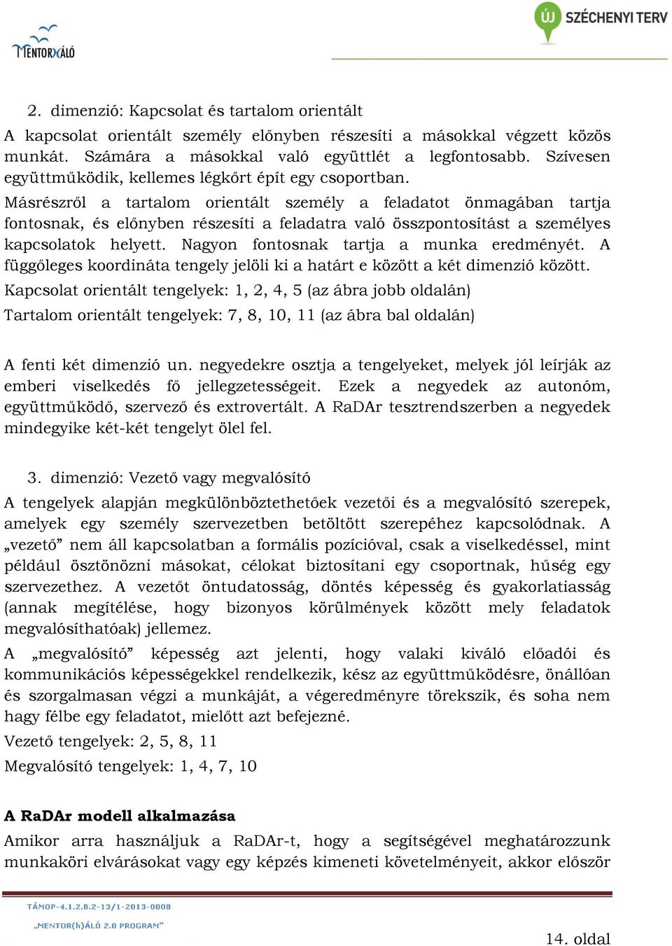 Másrészről a tartalom orientált személy a feladatot önmagában tartja fontosnak, és előnyben részesíti a feladatra való összpontosítást a személyes kapcsolatok helyett.