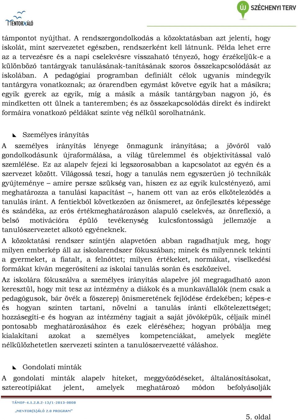 A pedagógiai programban definiált célok ugyanis mindegyik tantárgyra vonatkoznak; az órarendben egymást követve egyik hat a másikra; egyik gyerek az egyik, míg a másik a másik tantárgyban nagyon jó,