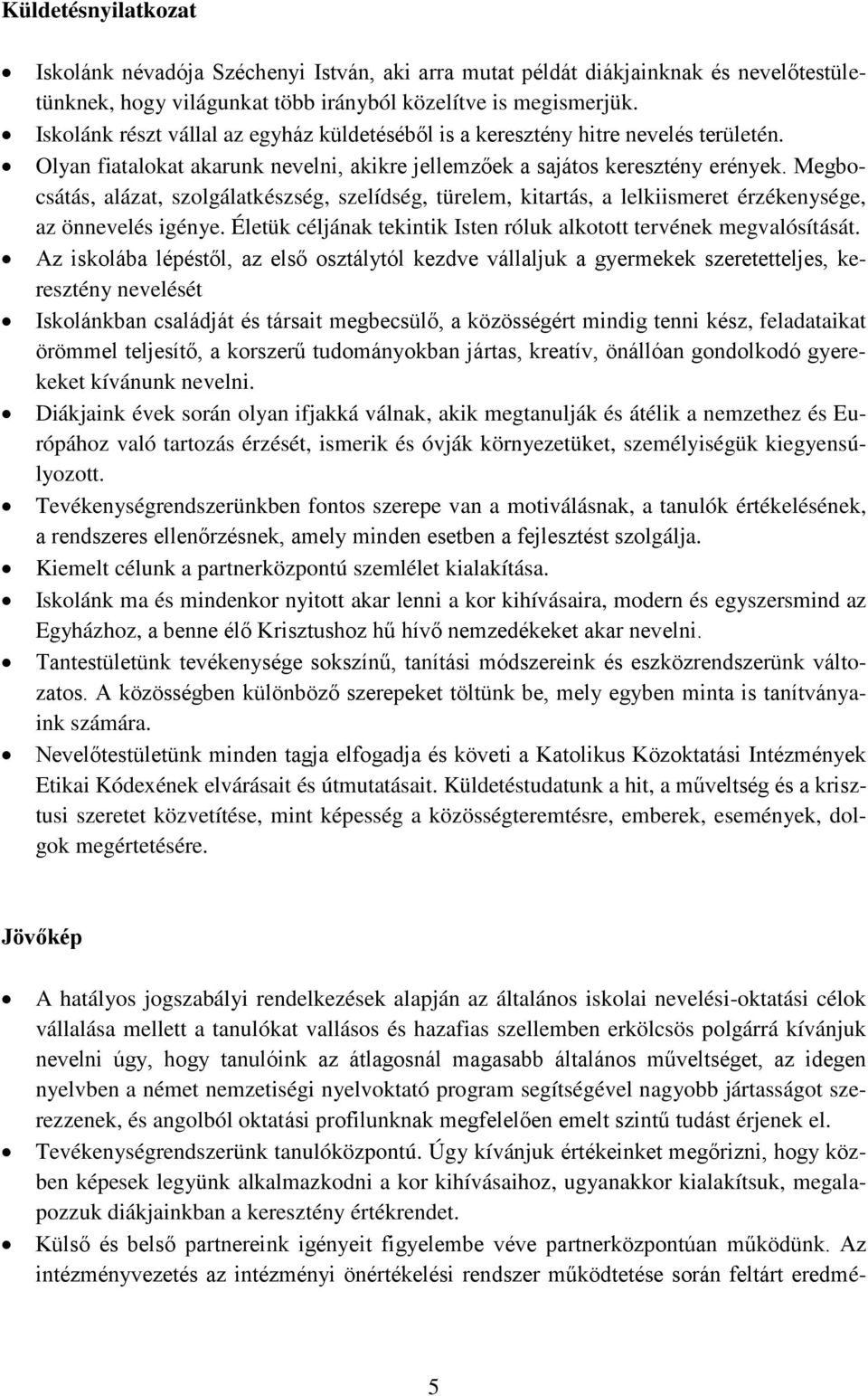 Megbocsátás, alázat, szolgálatkészség, szelídség, türelem, kitartás, a lelkiismeret érzékenysége, az önnevelés igénye. Életük céljának tekintik Isten róluk alkotott tervének megvalósítását.