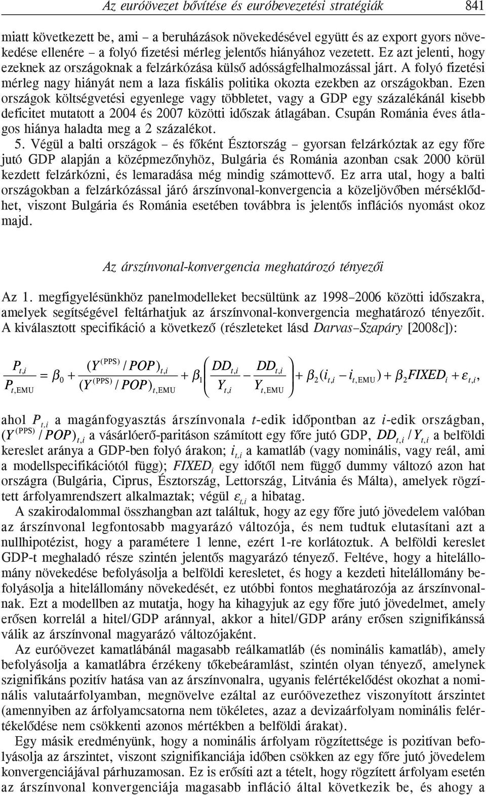 Ezen országok költségvetési egyenlege vagy többletet, vagy a GDP egy százalékánál kisebb deficitet mutatott a 2004 és 2007 közötti idõszak átlagában.