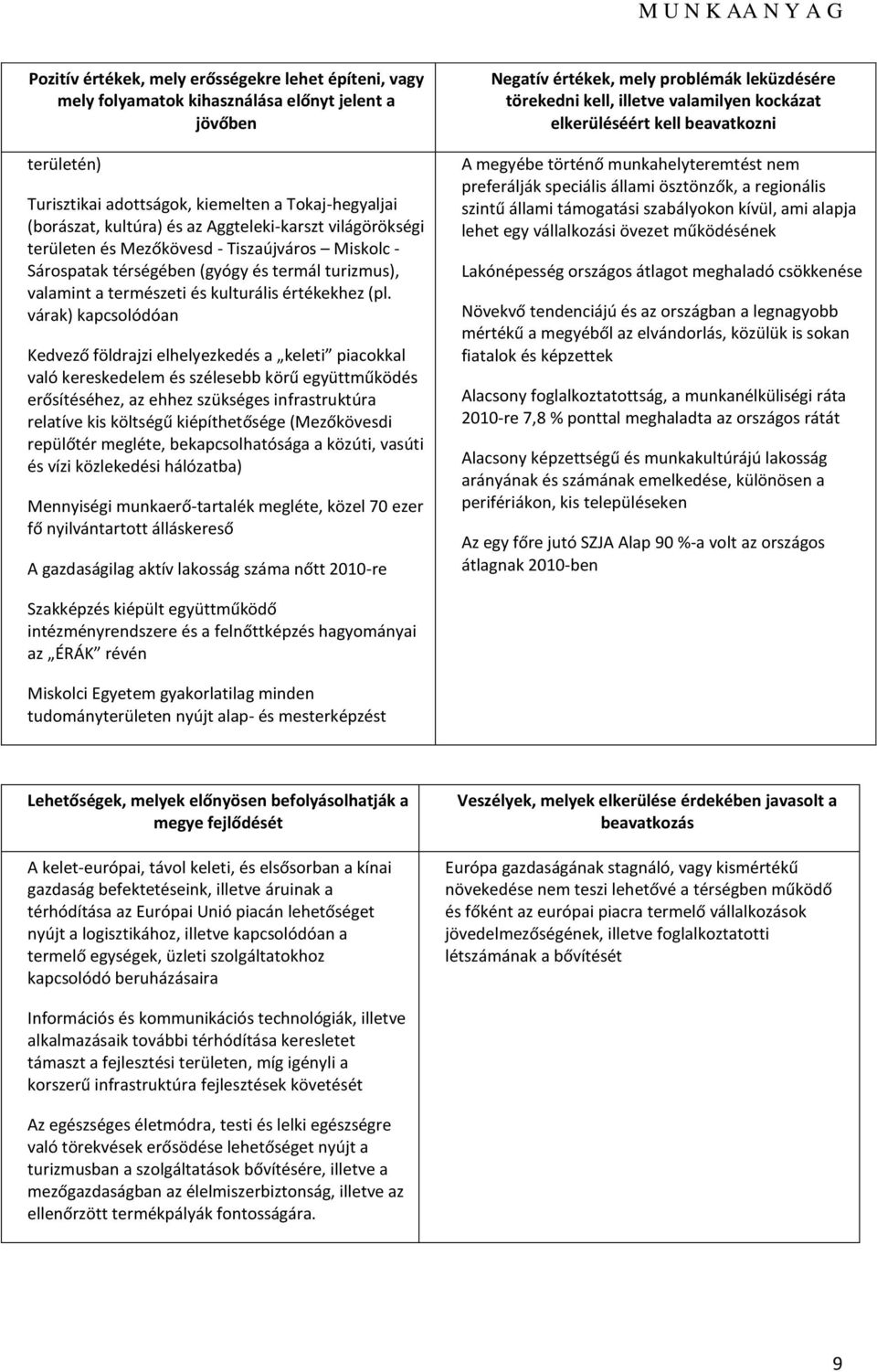 várak) kapcslódóan Kedvező földrajzi elhelyezkedés a keleti piackkal való kereskedelem és szélesebb körű együttműködés erősítéséhez, az ehhez szükséges infrastruktúra relatíve kis költségű