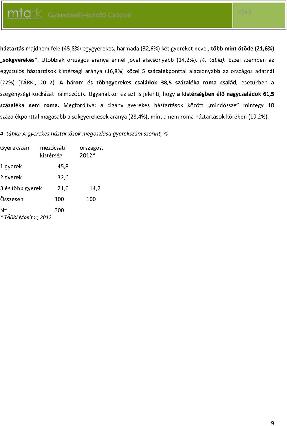 A három és többgyerekes családok 38,5 százaléka roma család, esetükben a szegénységi kockázat halmozódik. Ugyanakkor ez azt is jelenti, hogy a kistérségben élő nagycsaládok 61,5 százaléka nem roma.