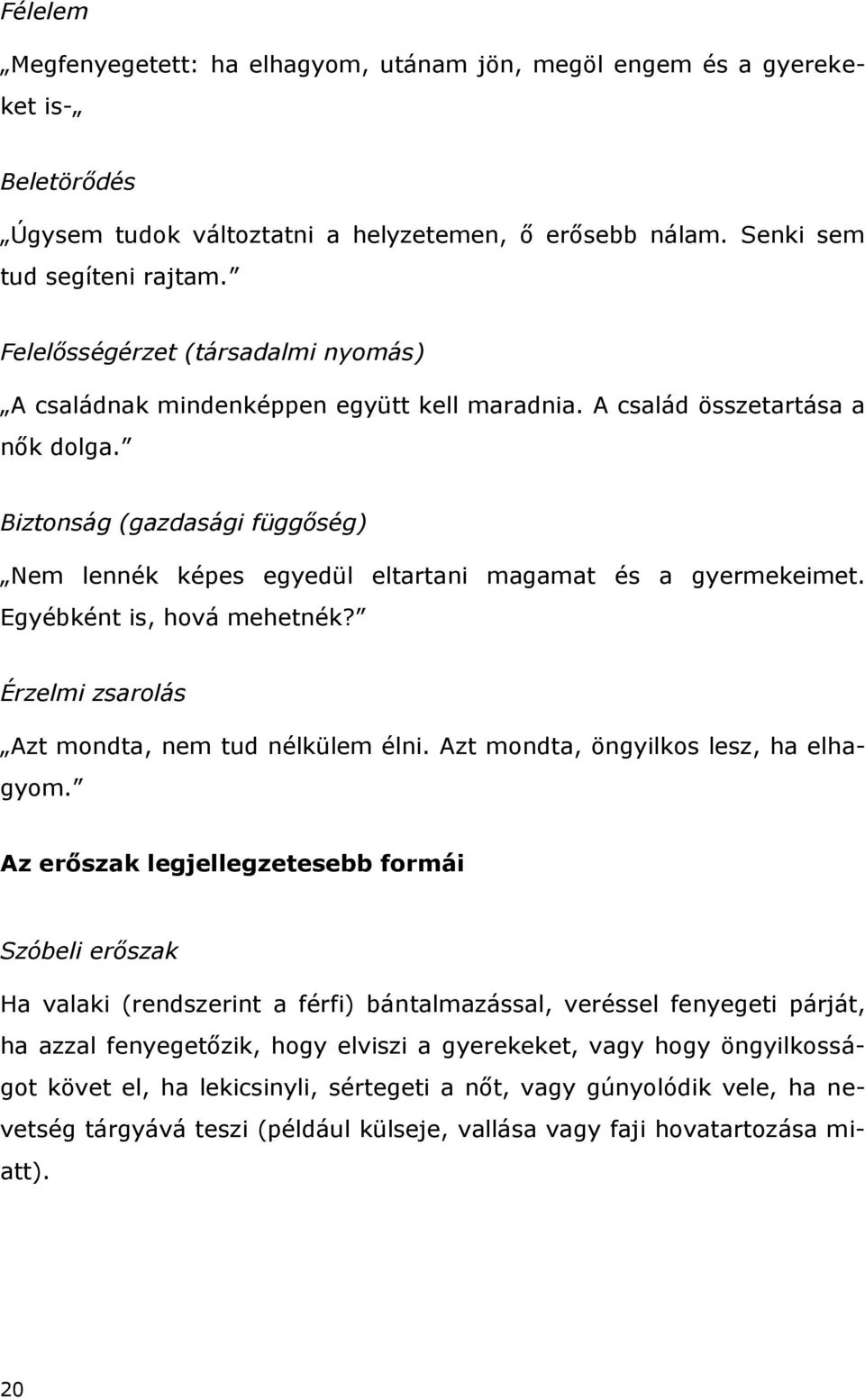 Biztonság (gazdasági függőség) Nem lennék képes egyedül eltartani magamat és a gyermekeimet. Egyébként is, hová mehetnék? Érzelmi zsarolás Azt mondta, nem tud nélkülem élni.