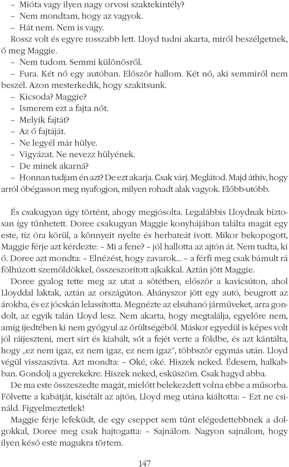 Ne legyél már hülye. Vigyázat. Ne nevezz hülyének. De minek akarná? Honnan tudjam én azt? De ezt akarja. Csak várj. Meglátod. Majd áthív, hogy arról óbégasson meg nyafogjon, milyen rohadt alak vagyok.