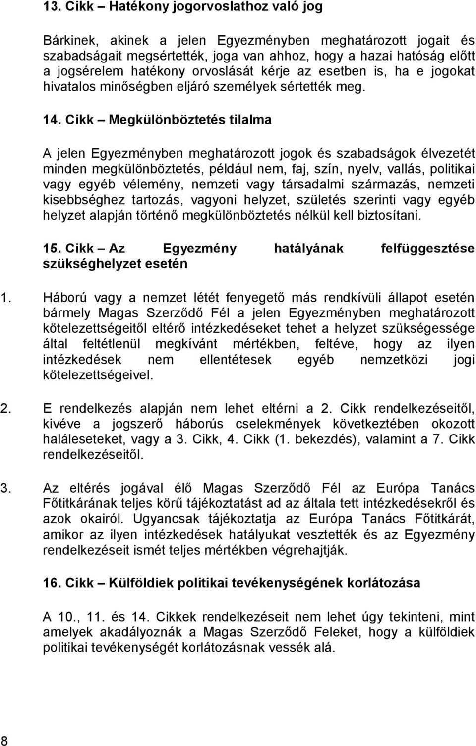 Cikk Megkülönböztetés tilalma A jelen Egyezményben meghatározott jogok és szabadságok élvezetét minden megkülönböztetés, például nem, faj, szín, nyelv, vallás, politikai vagy egyéb vélemény, nemzeti