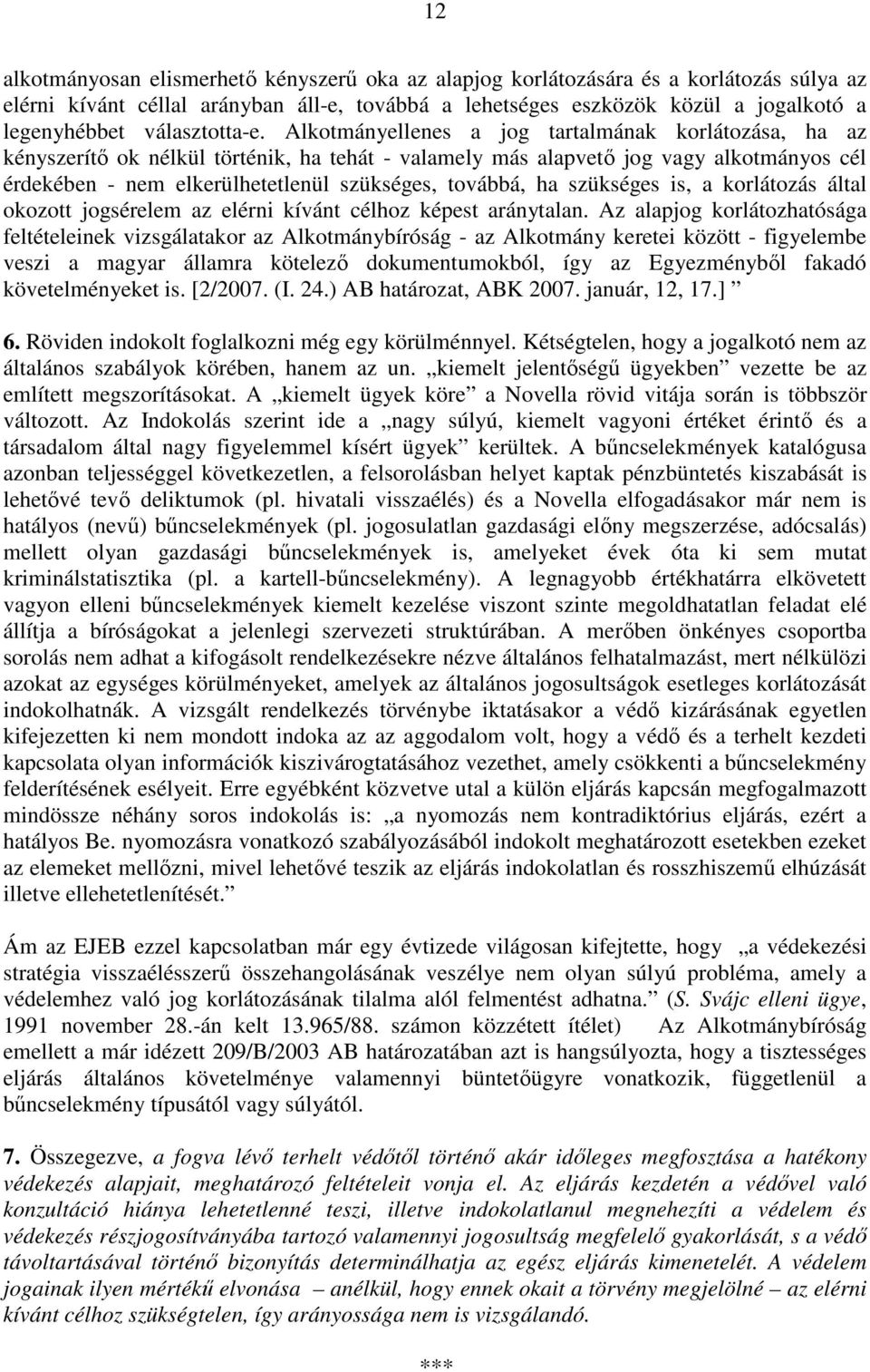 Alkotmányellenes a jog tartalmának korlátozása, ha az kényszerítő ok nélkül történik, ha tehát - valamely más alapvető jog vagy alkotmányos cél érdekében - nem elkerülhetetlenül szükséges, továbbá,