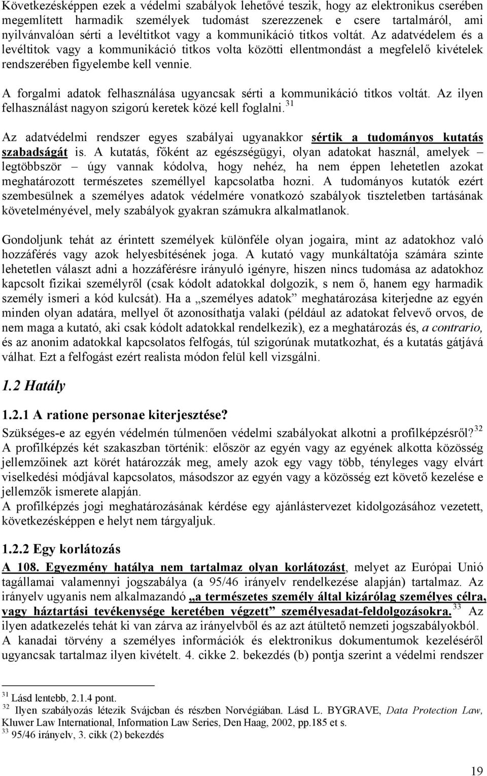 A forgalmi adatok felhasználása ugyancsak sérti a kommunikáció titkos voltát. Az ilyen felhasználást nagyon szigorú keretek közé kell foglalni.