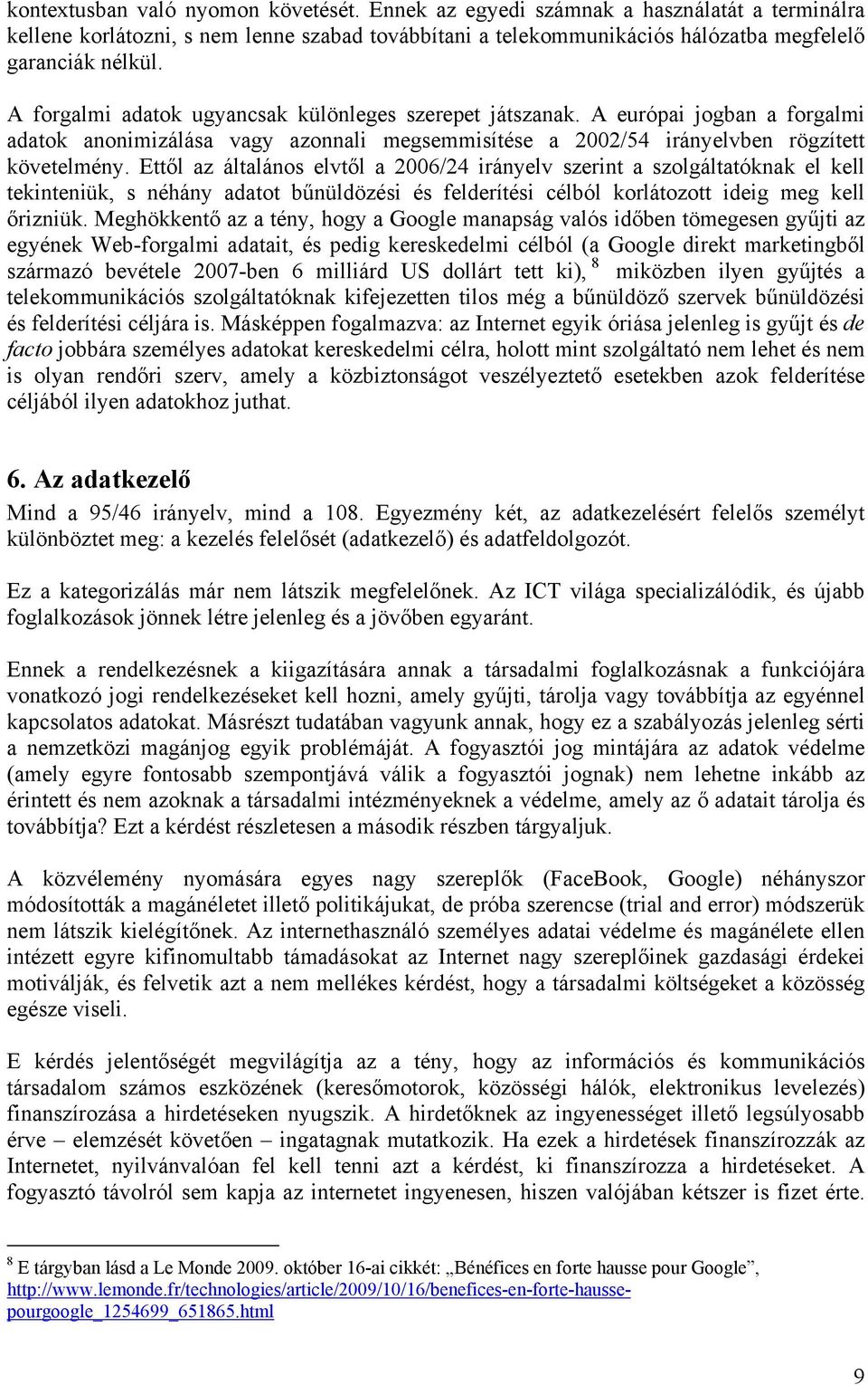 Ettől az általános elvtől a 2006/24 irányelv szerint a szolgáltatóknak el kell tekinteniük, s néhány adatot bűnüldözési és felderítési célból korlátozott ideig meg kell őrizniük.