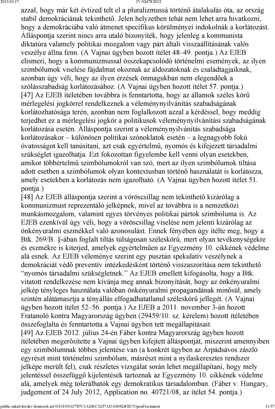 Álláspontja szerint nincs arra utaló bizonyíték, hogy jelenleg a kommunista diktatúra valamely politikai mozgalom vagy párt általi visszaállításának valós veszélye állna fenn.