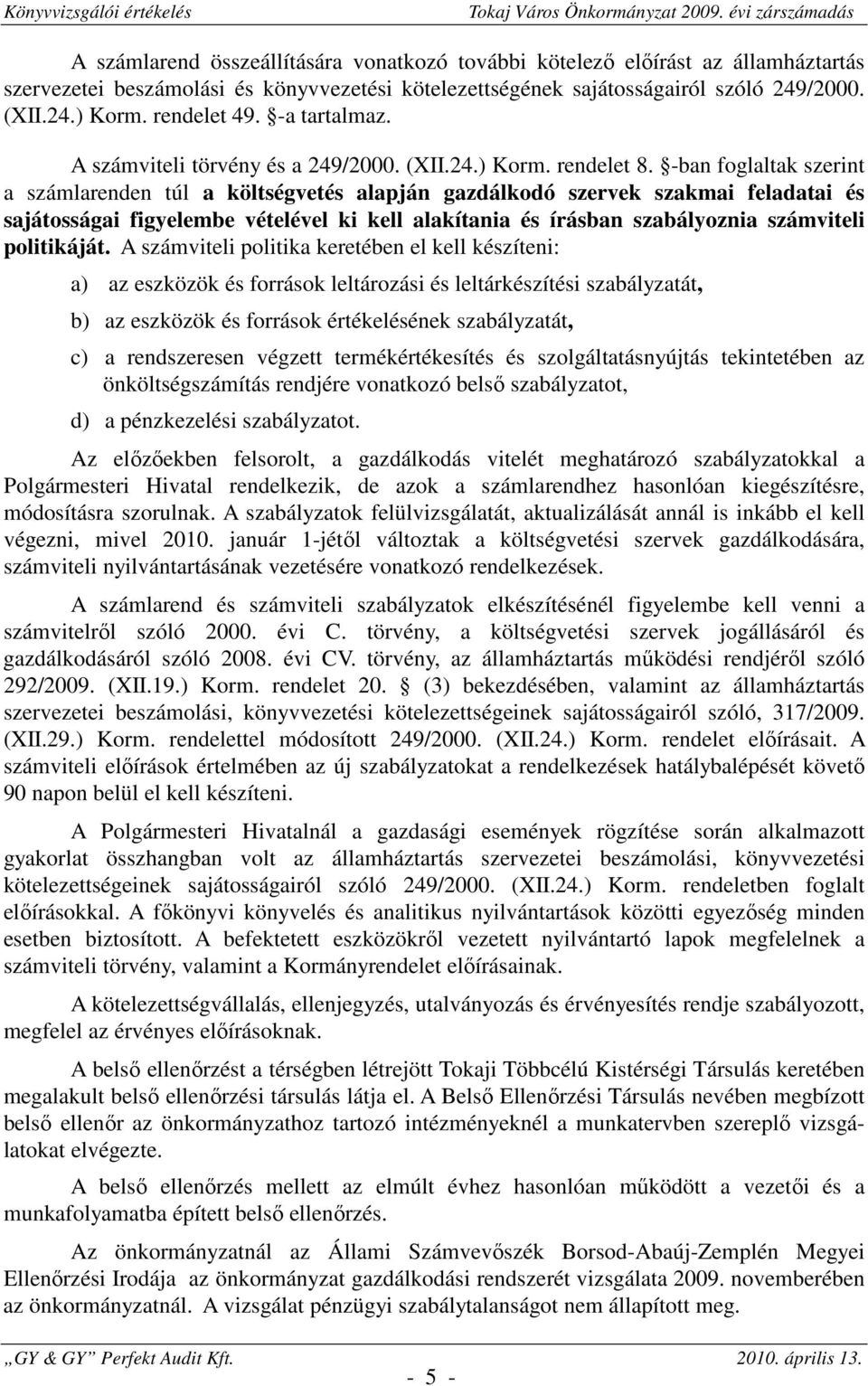 -ban foglaltak szerint a számlarenden túl a költségvetés alapján gazdálkodó szervek szakmai feladatai és sajátosságai figyelembe vételével ki kell alakítania és írásban szabályoznia számviteli