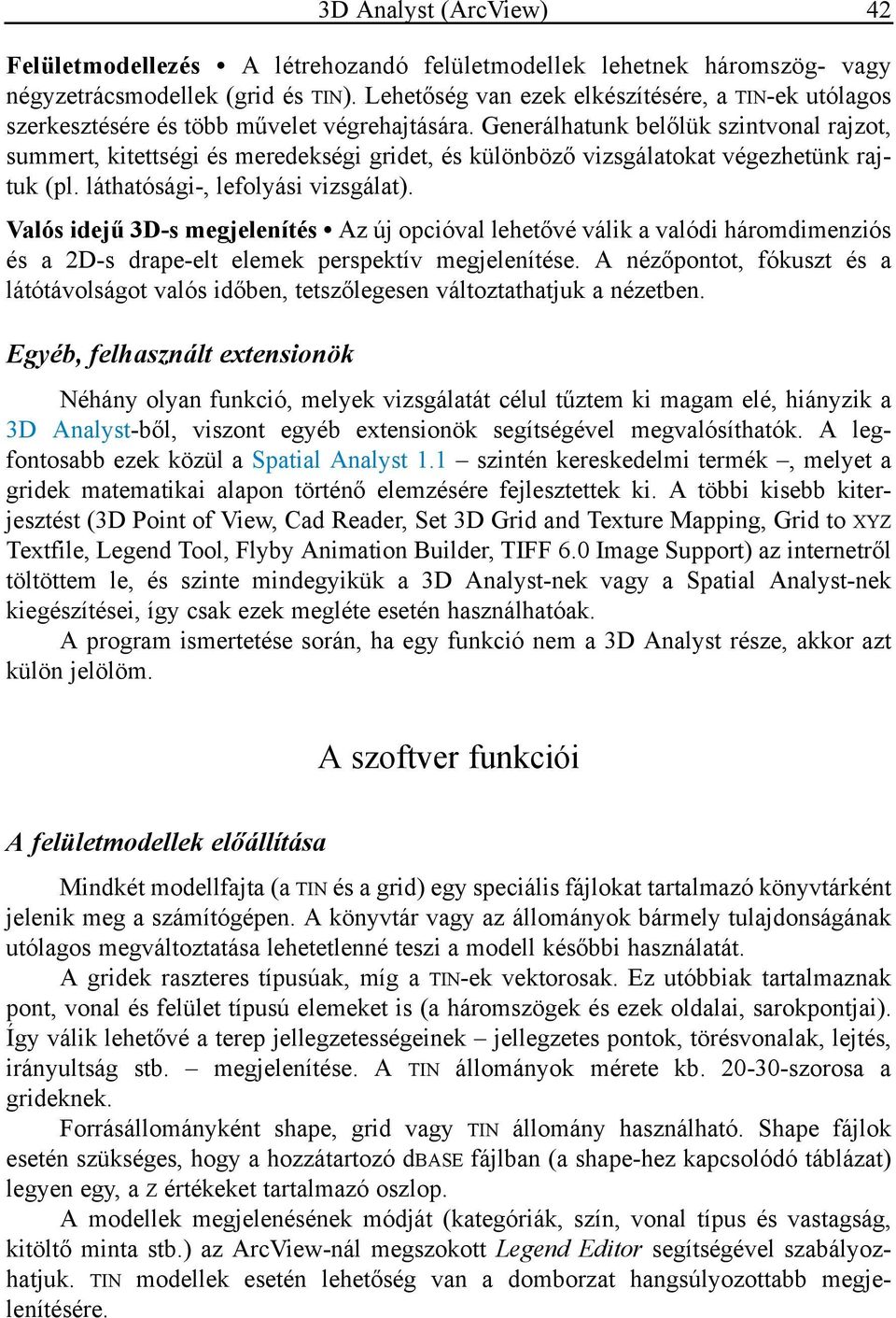 Generálhatunk belőlük szintvonal rajzot, summert, kitettségi és meredekségi gridet, és különböző vizsgálatokat végezhetünk rajtuk (pl. láthatósági-, lefolyási vizsgálat).