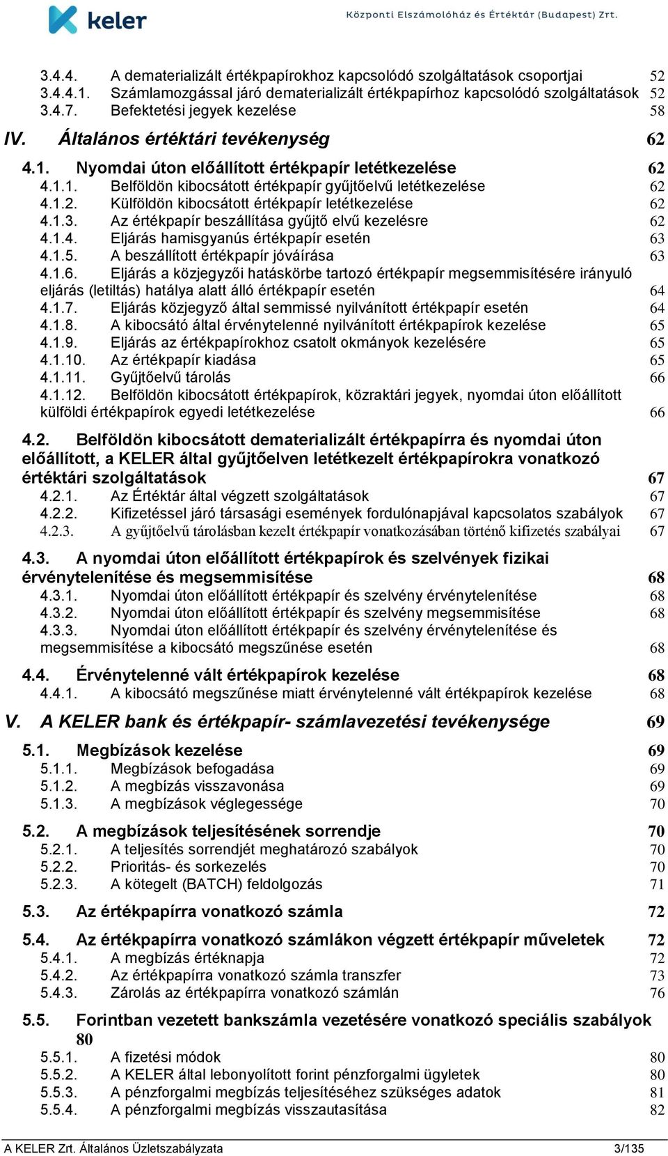 1.3. Az értékpapír beszállítása gyűjtő elvű kezelésre 62 4.1.4. Eljárás hamisgyanús értékpapír esetén 63 4.1.5. A beszállított értékpapír jóváírása 63 4.1.6. Eljárás a közjegyzői hatáskörbe tartozó értékpapír megsemmisítésére irányuló eljárás (letiltás) hatálya alatt álló értékpapír esetén 64 4.