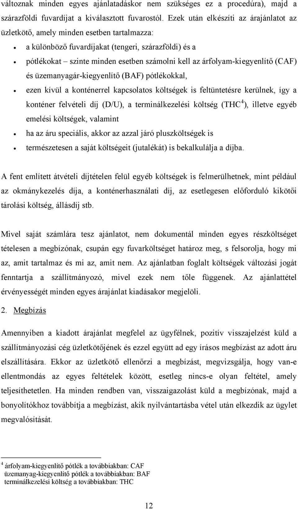 árfolyam-kiegyenlítő (CAF) és üzemanyagár-kiegyenlítő (BAF) pótlékokkal, ezen kívül a konténerrel kapcsolatos költségek is feltüntetésre kerülnek, így a konténer felvételi díj (D/U), a