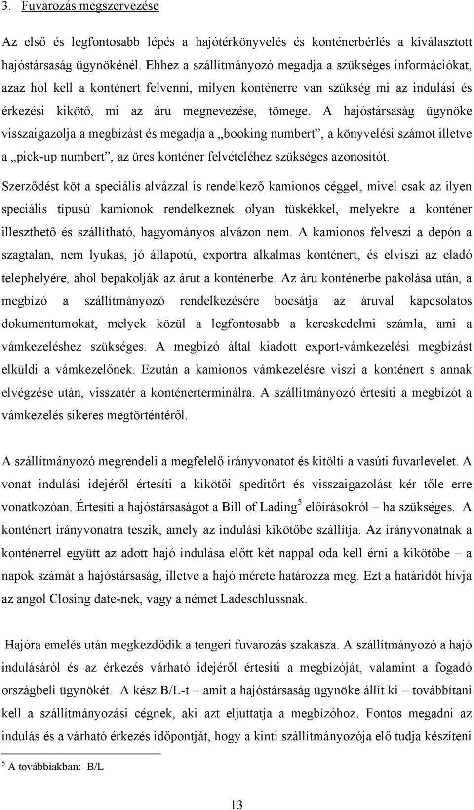 A hajóstársaság ügynöke visszaigazolja a megbízást és megadja a booking numbert, a könyvelési számot illetve a pick-up numbert, az üres konténer felvételéhez szükséges azonosítót.