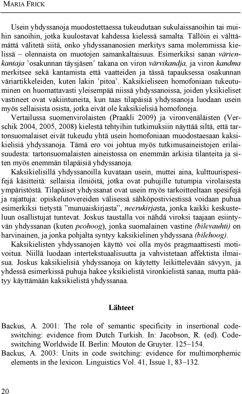 Esimerkiksi sanan värienkantaja osakunnan täysjäsen takana on viron värvikandja, ja viron kandma merkitsee sekä kantamista että vaatteiden ja tässä tapauksessa osakunnan väriartikkeleiden, kuten