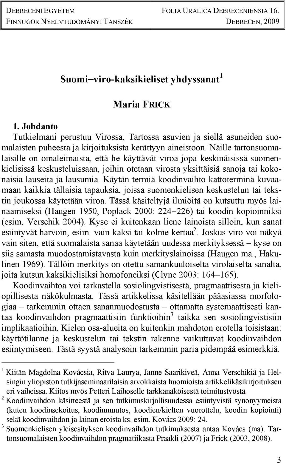 Näille tartonsuomalaisille on omaleimaista, että he käyttävät viroa jopa keskinäisissä suomenkielisissä keskusteluissaan, joihin otetaan virosta yksittäisiä sanoja tai kokonaisia lauseita ja lausumia.