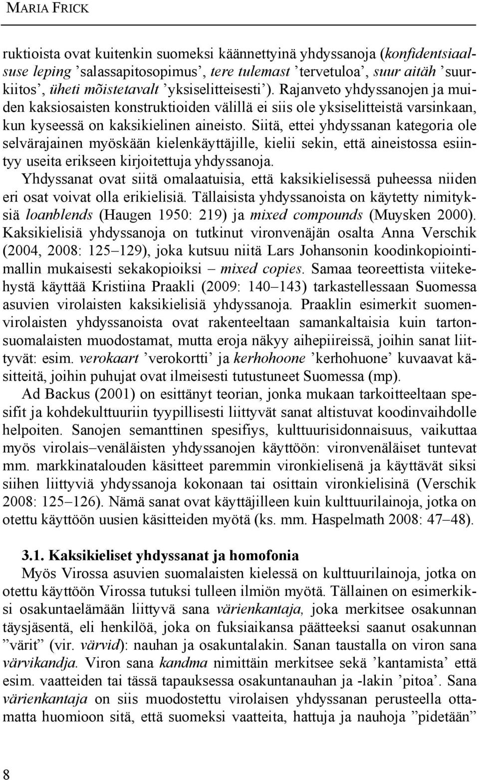 Siitä, ettei yhdyssanan kategoria ole selvärajainen myöskään kielenkäyttäjille, kielii sekin, että aineistossa esiintyy useita erikseen kirjoitettuja yhdyssanoja.