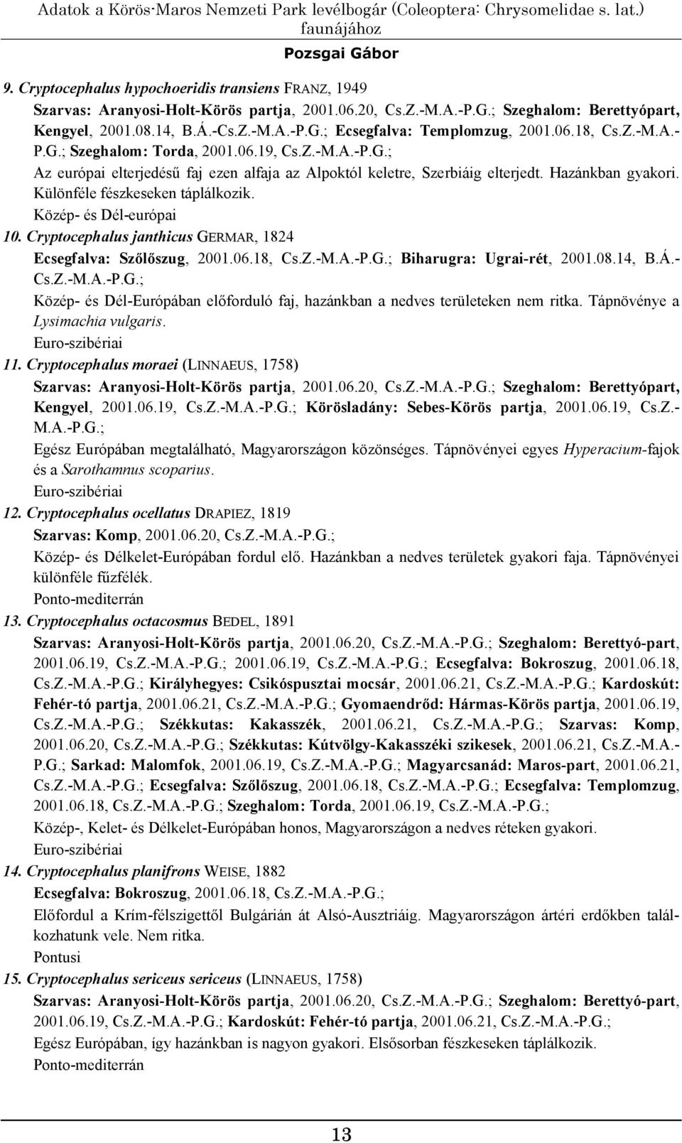 06.18, Cs.Z.-M.A.- P.G.; Szeghalom: Torda, 2001.06.19, Cs.Z.-M.A.-P.G.; Az európai elterjedésű faj ezen alfaja az Alpoktól keletre, Szerbiáig elterjedt. Hazánkban gyakori.