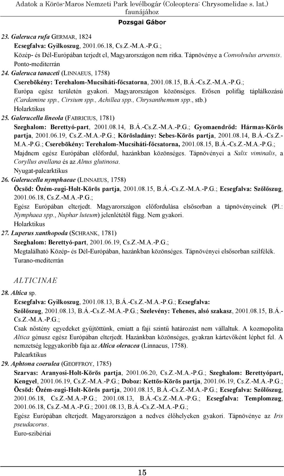 Magyarországon közönséges. Erősen polifág táplálkozású (Cardamine spp., Cirsium spp., Achillea spp., Chrysanthemum spp., stb.) Holarktikus 25.