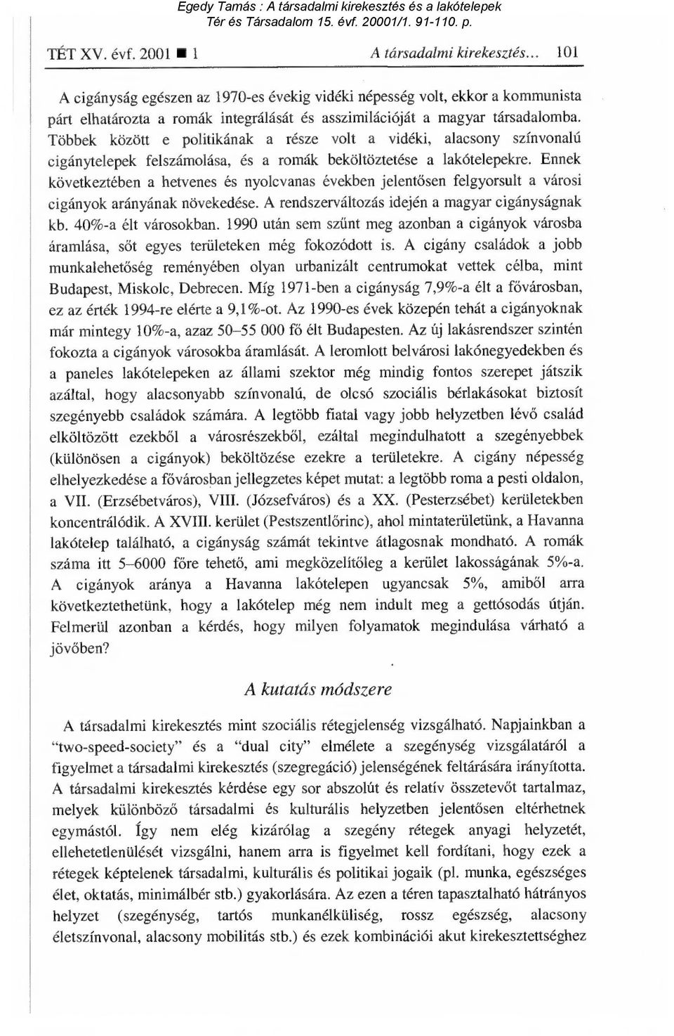 Többek között e politikának a része volt a vidéki, alacsony színvonalú cigánytelepek felszámolása, és a romák beköltöztetése a lakótelepekre.