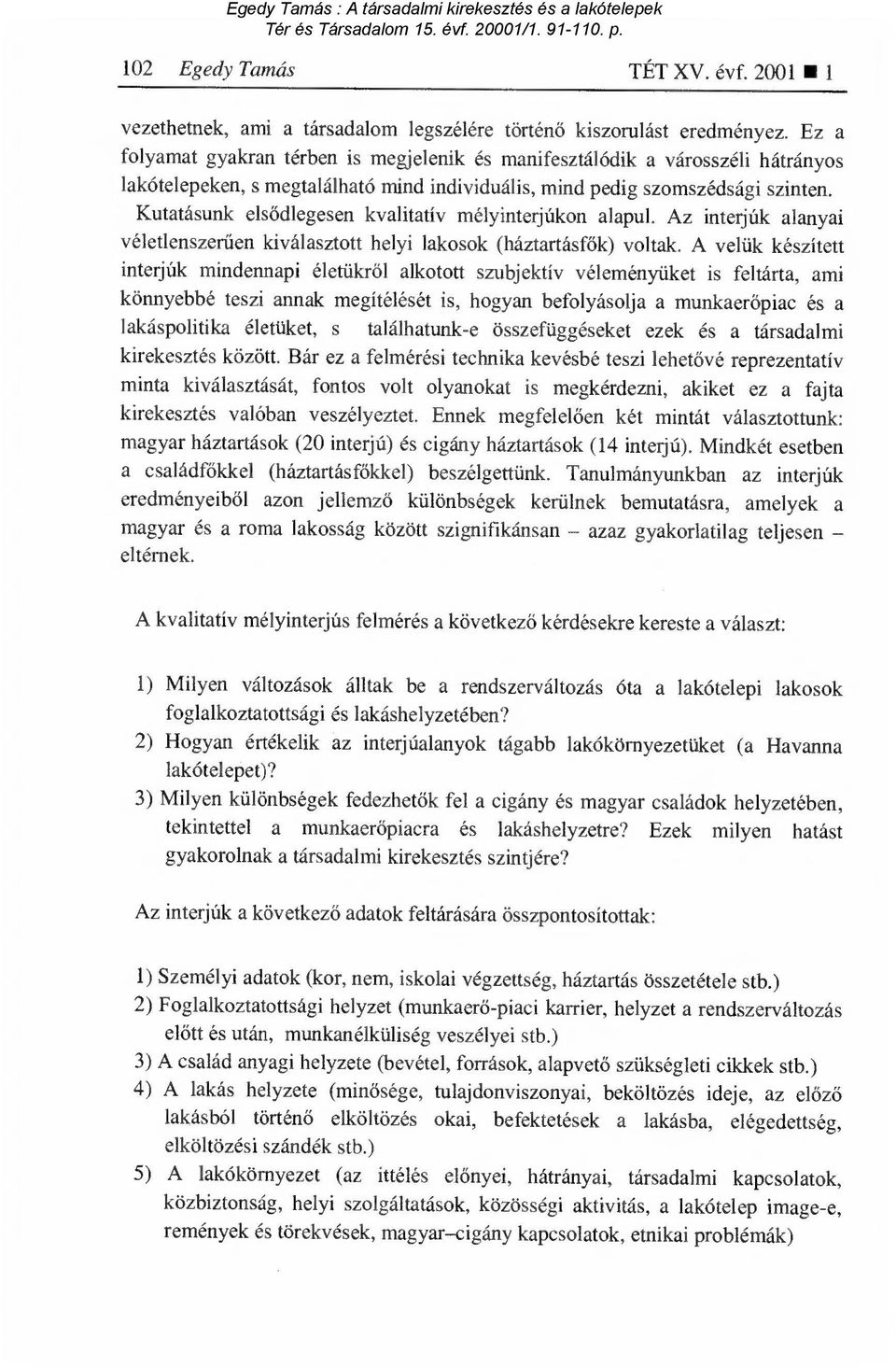 Kutatásunk els ődlegesen kvalitatív mélyinterjúkon alapul. Az interjúk alanyai véletlenszerűen kiválasztott helyi lakosok (háztartásf ők) voltak.