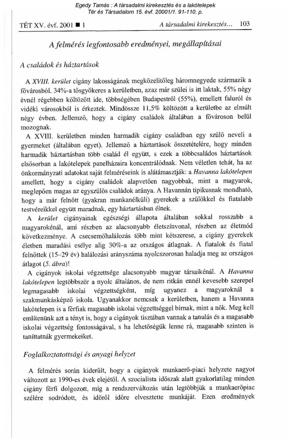 34%-a tősgyökeres a kerületben, azaz már szülei is itt laktak, 55% négy évnél régebben költözött ide, többségében Budapestr ől (55%), emellett faluról és vidéki városokból is érkeztek.