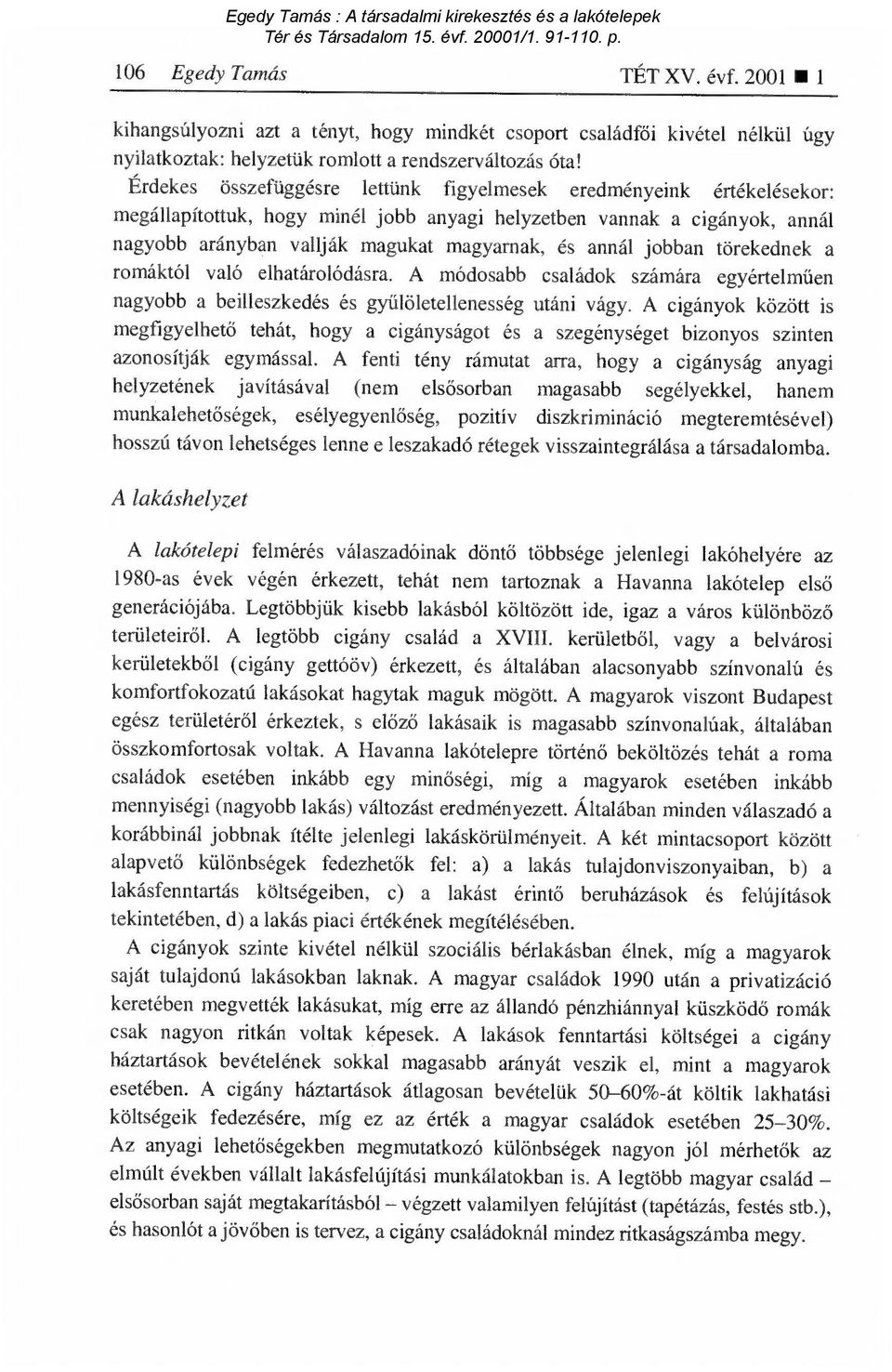 jobban törekednek a romáktól való elhatárolódásra. A módosabb családok számára egyértelm űen nagyobb a beilleszkedés és gy űlöletellenesség utáni vágy.