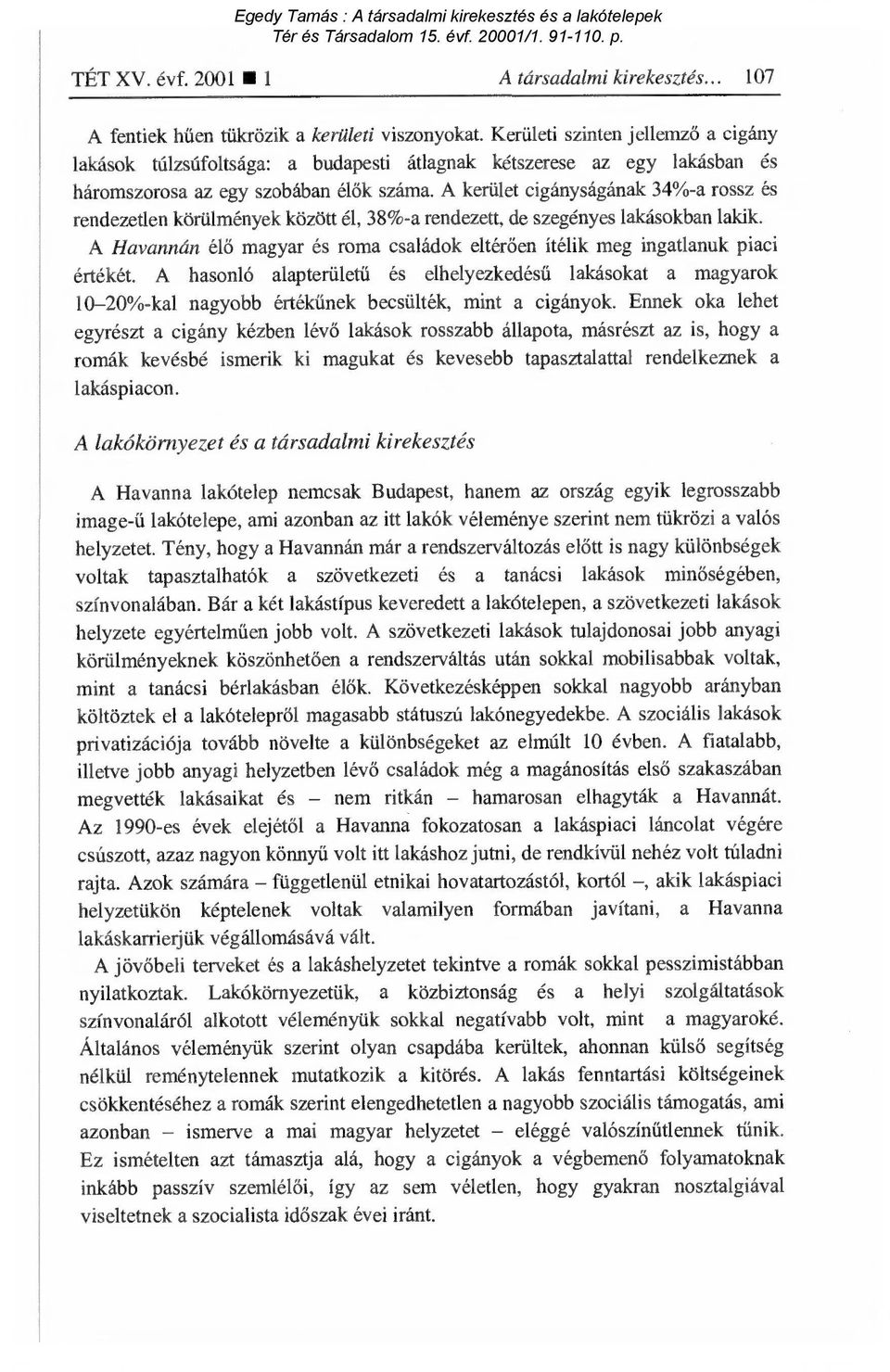 A kerület cigányságának 34%-a rossz és rendezetlen körülmények között él, 38%-a rendezett, de szegényes lakásokban lakik.