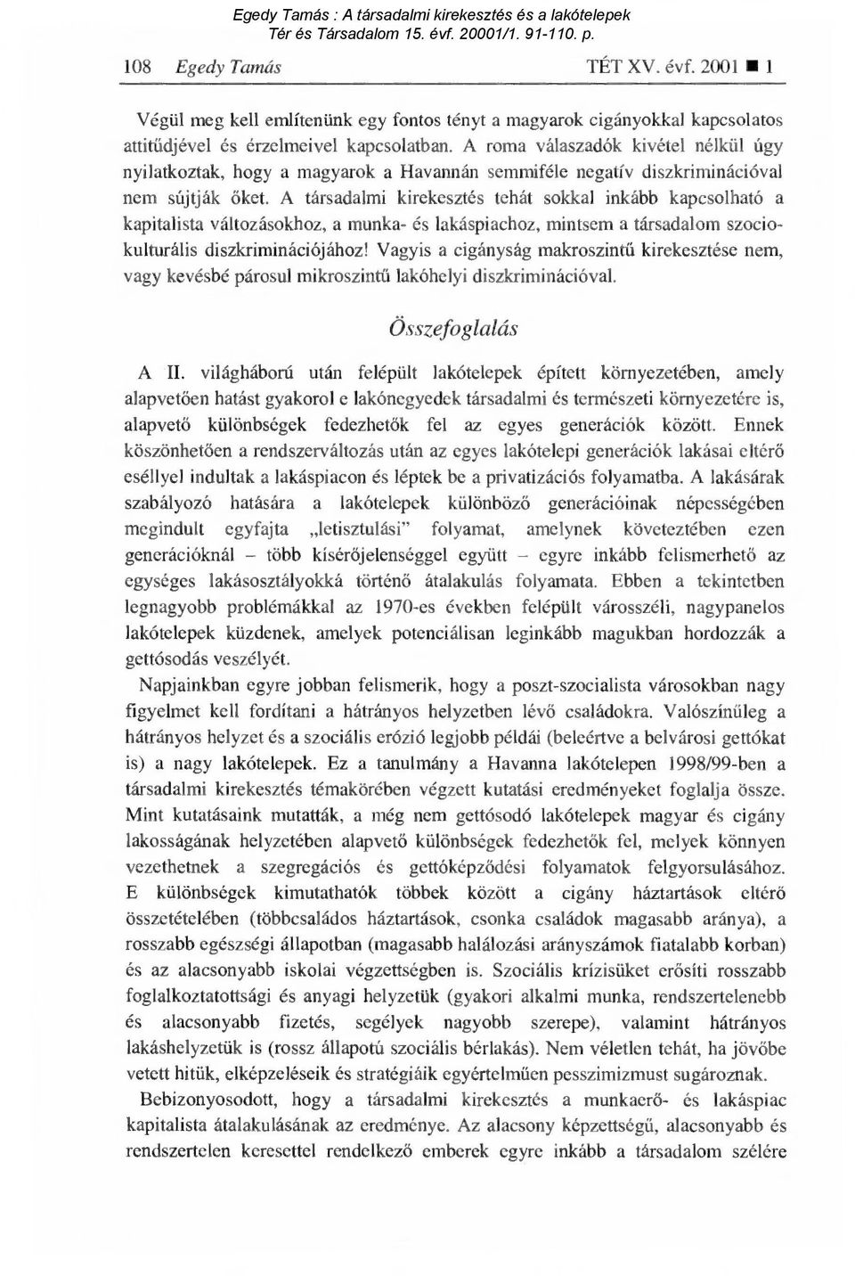 A társadalmi kirekesztés tehát sokkal inkább kapcsolható a kapitalista változásokhoz, a munka- és lakáspiachoz, mintsem a társadalom szociokulturális diszkriminációjához!