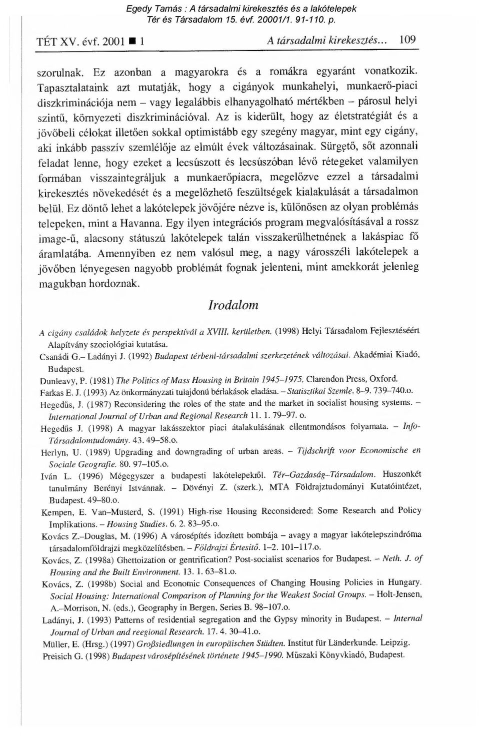 Az is kiderült, hogy az életstratégiát és a jövőbeli célokat illetően sokkal optimistább egy szegény magyar, mint egy cigány, aki inkább passzív szemlélője az elmúlt évek változásainak.