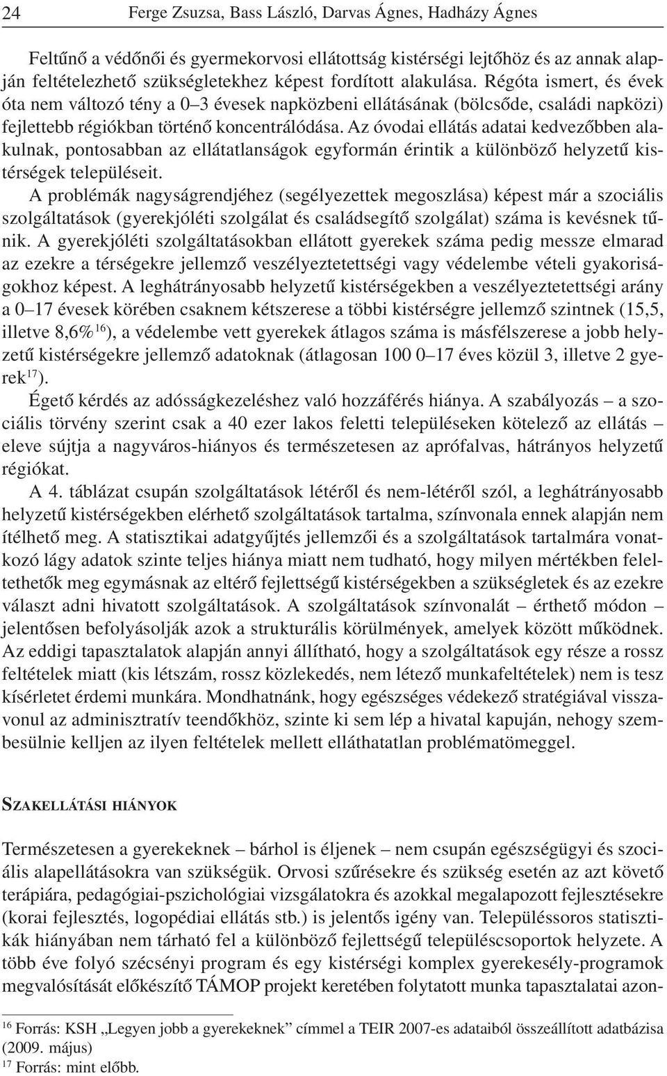 Az óvodai ellátás adatai kedvezõbben alakulnak, pontosabban az ellátatlanságok egyformán érintik a különbözõ helyzetû kistérségek településeit.