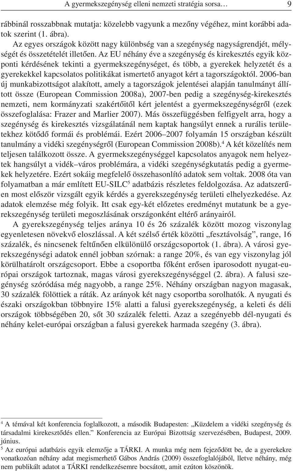 Az EU néhány éve a szegénység és kirekesztés egyik központi kérdésének tekinti a gyermekszegénységet, és több, a gyerekek helyzetét és a gyerekekkel kapcsolatos politikákat ismertetõ anyagot kért a