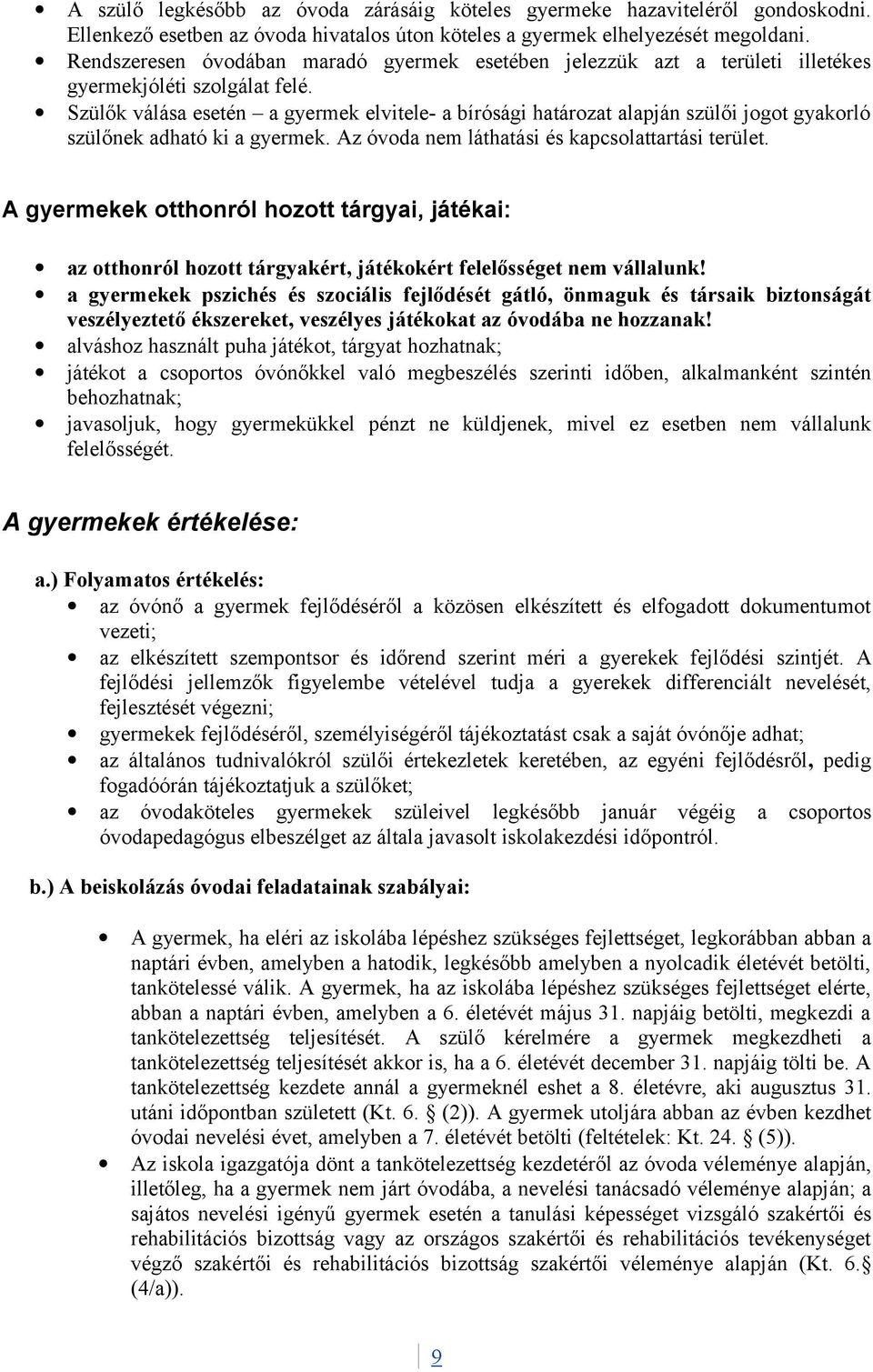 Szülők válása esetén a gyermek elvitele- a bírósági határozat alapján szülői jogot gyakorló szülőnek adható ki a gyermek. Az óvoda nem láthatási és kapcsolattartási terület.