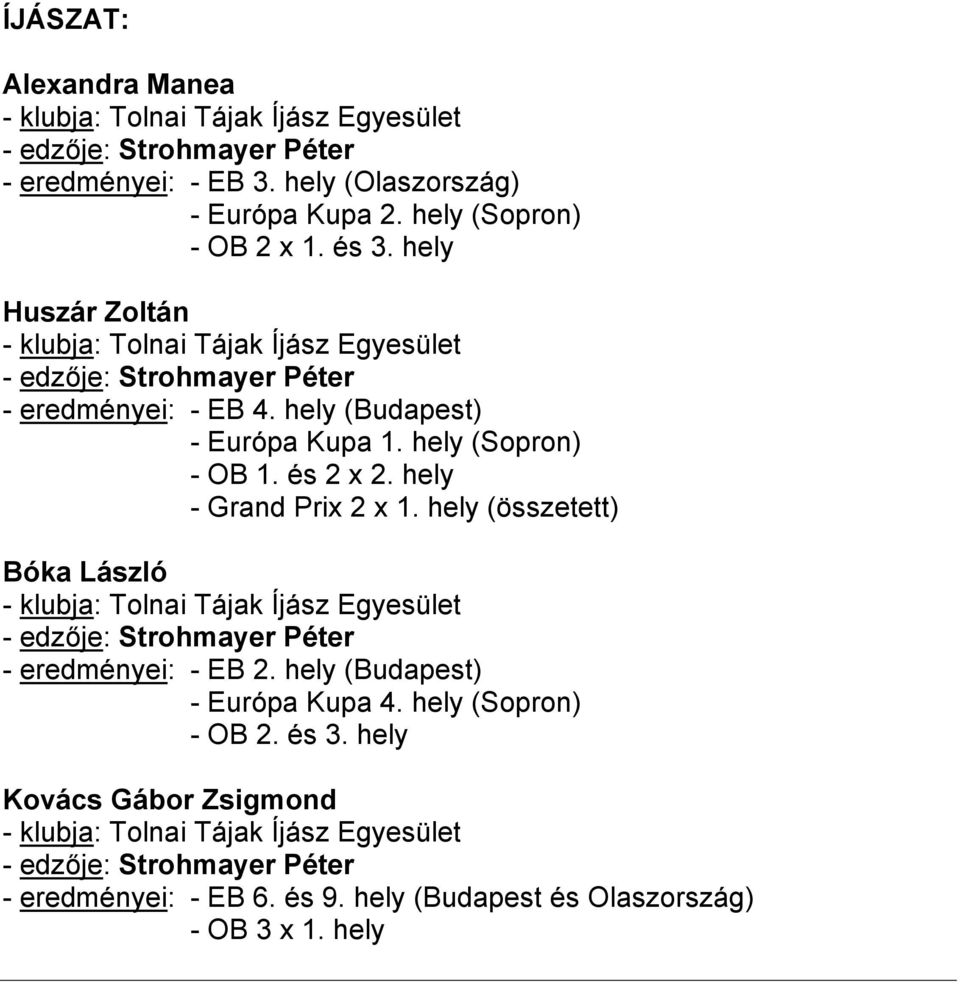 hely - Grand Prix 2 x 1. hely (összetett) Bóka László - klubja: Tolnai Tájak Íjász Egyesület - edzője: Strohmayer Péter - eredményei: - EB 2. hely (Budapest) - Európa Kupa 4.