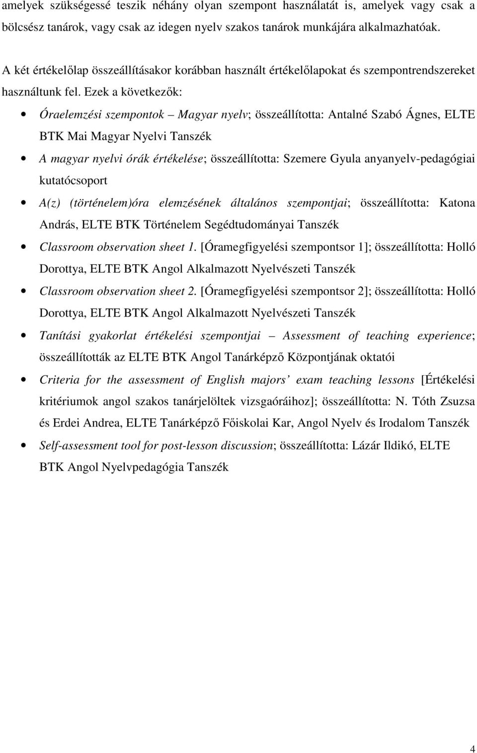 Ezek a következők: Óraelemzési szempontok Magyar nyelv; összeállította: Antalné Szabó Ágnes, ELTE BTK Mai Magyar Nyelvi Tanszék A magyar nyelvi órák értékelése; összeállította: Szemere Gyula