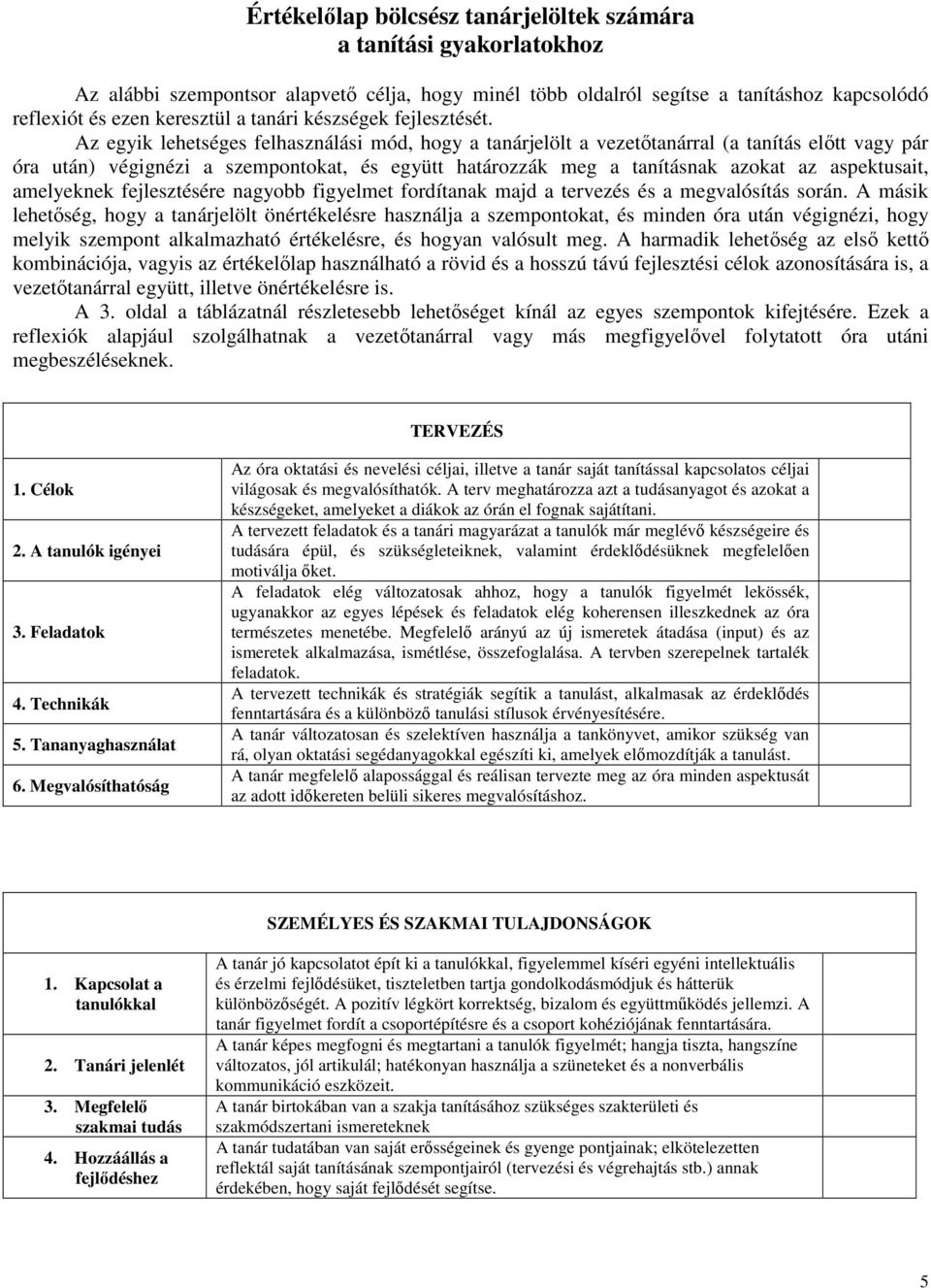 Az egyik lehetséges felhasználási mód, hogy a tanárjelölt a vezetőtanárral (a tanítás előtt vagy pár óra után) végignézi a szempontokat, és együtt határozzák meg a tanításnak azokat az aspektusait,