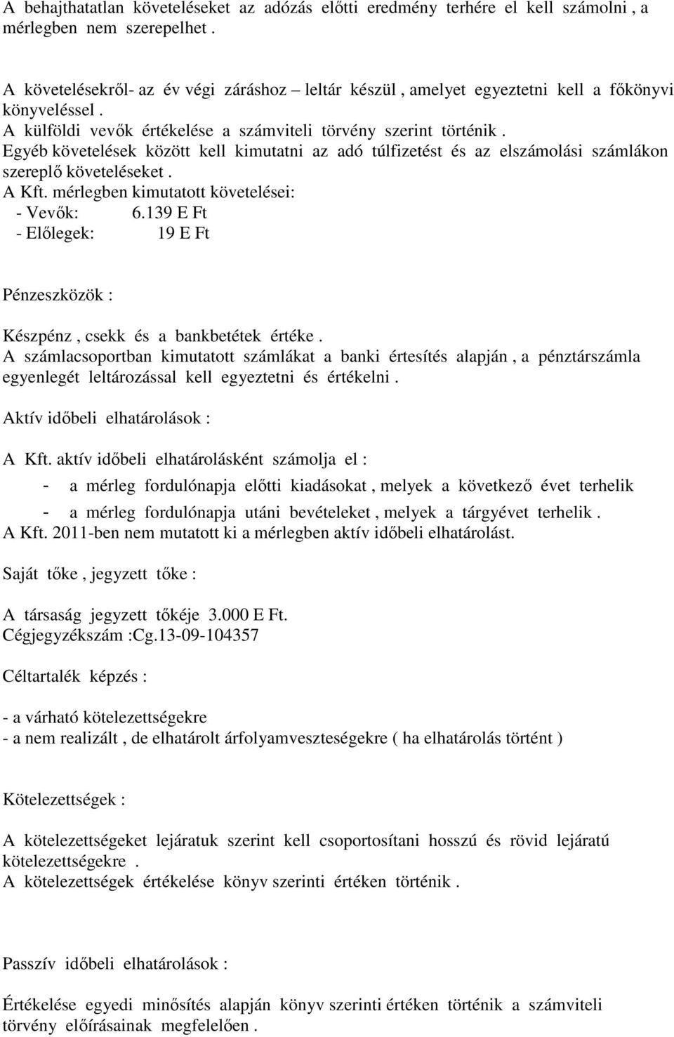Egyéb követelések között kell kimutatni az adó túlfizetést és az elszámolási számlákon szereplő követeléseket. A Kft. mérlegben kimutatott követelései: - Vevők: 6.