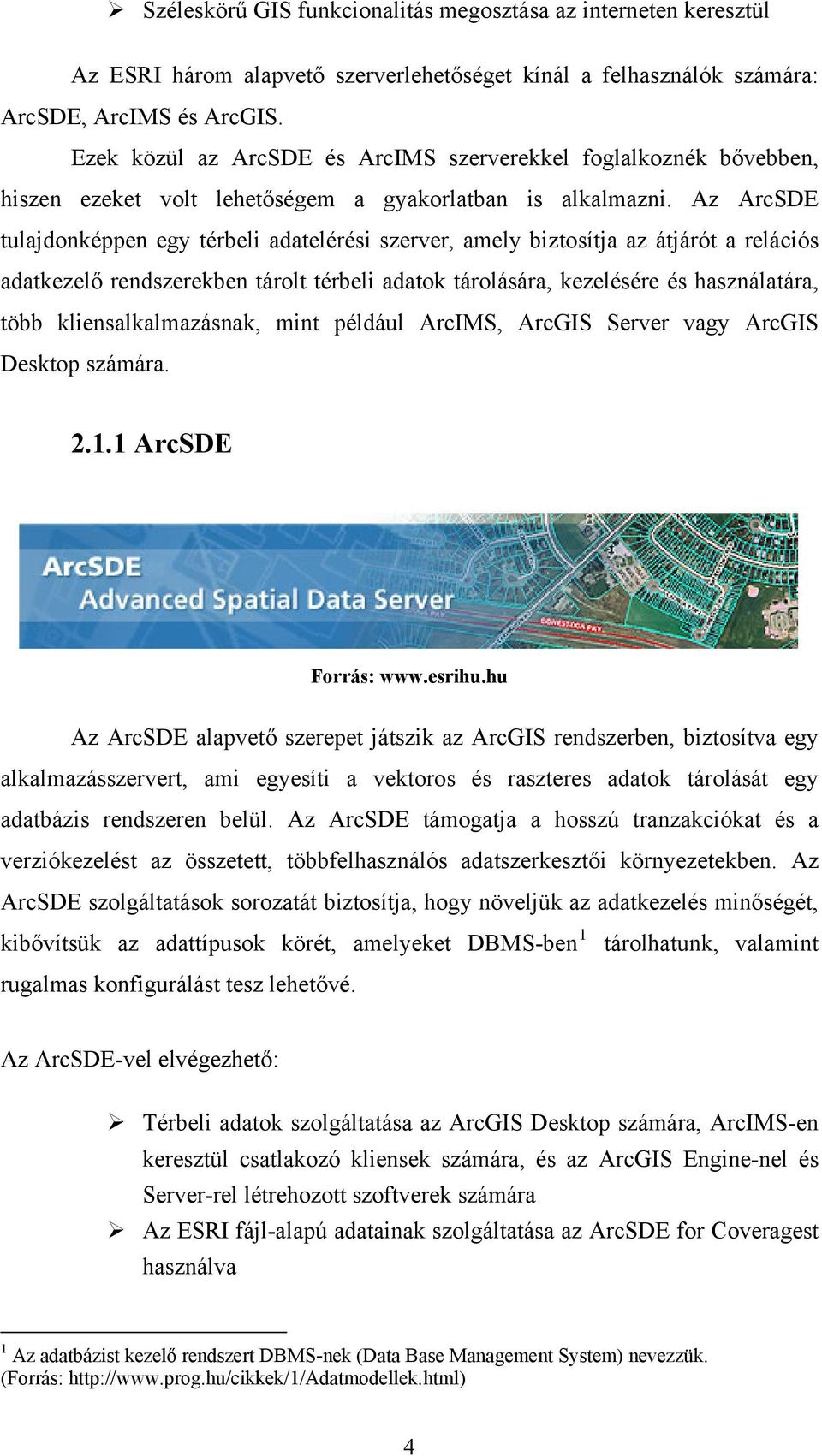 Az ArcSDE tulajdonképpen egy térbeli adatelérési szerver, amely biztosítja az átjárót a relációs adatkezelő rendszerekben tárolt térbeli adatok tárolására, kezelésére és használatára, több