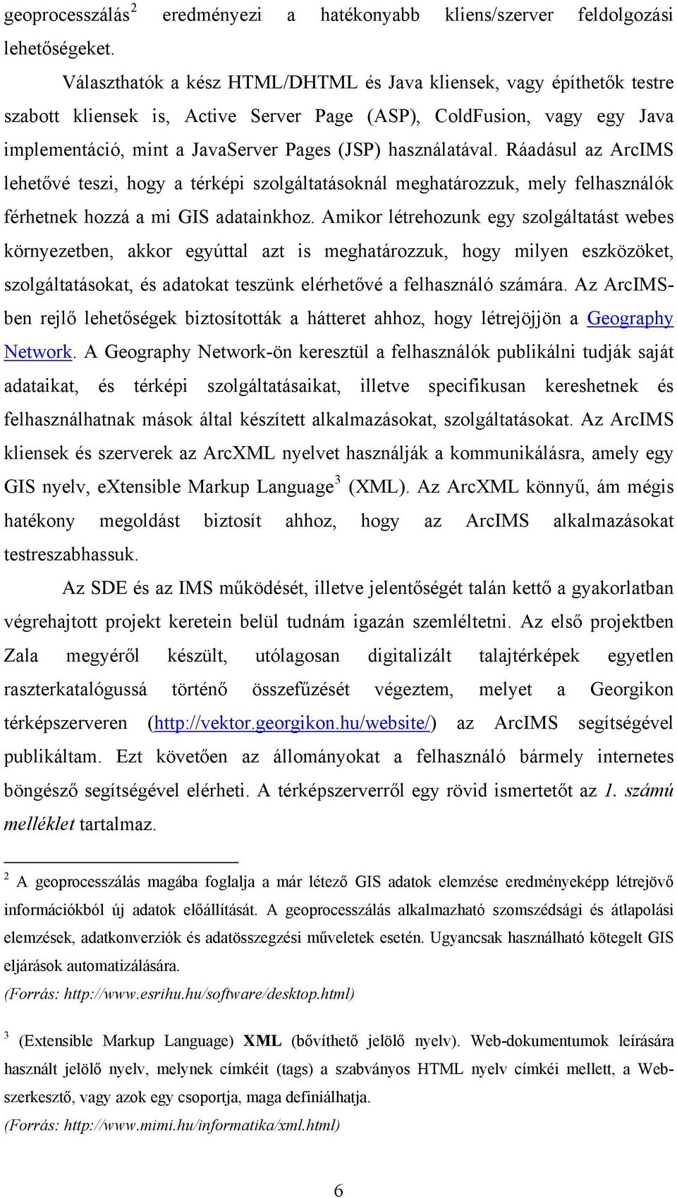 használatával. Ráadásul az ArcIMS lehetővé teszi, hogy a térképi szolgáltatásoknál meghatározzuk, mely felhasználók férhetnek hozzá a mi GIS adatainkhoz.